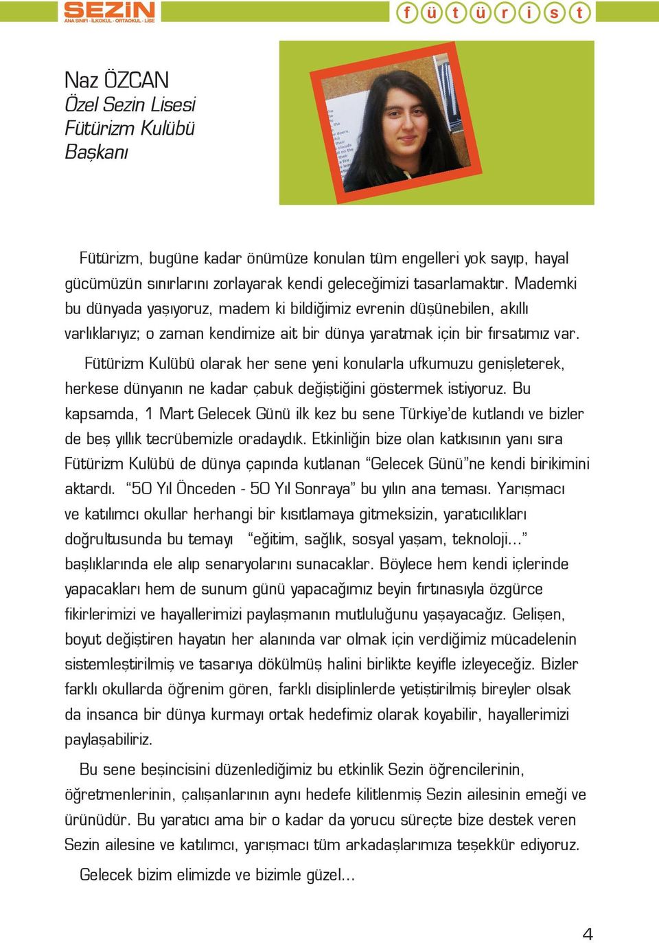 Fütürizm Kulübü olarak her sene yeni konularla ufkumuzu genişleterek, herkese dünyanın ne kadar çabuk değiştiğini göstermek istiyoruz.