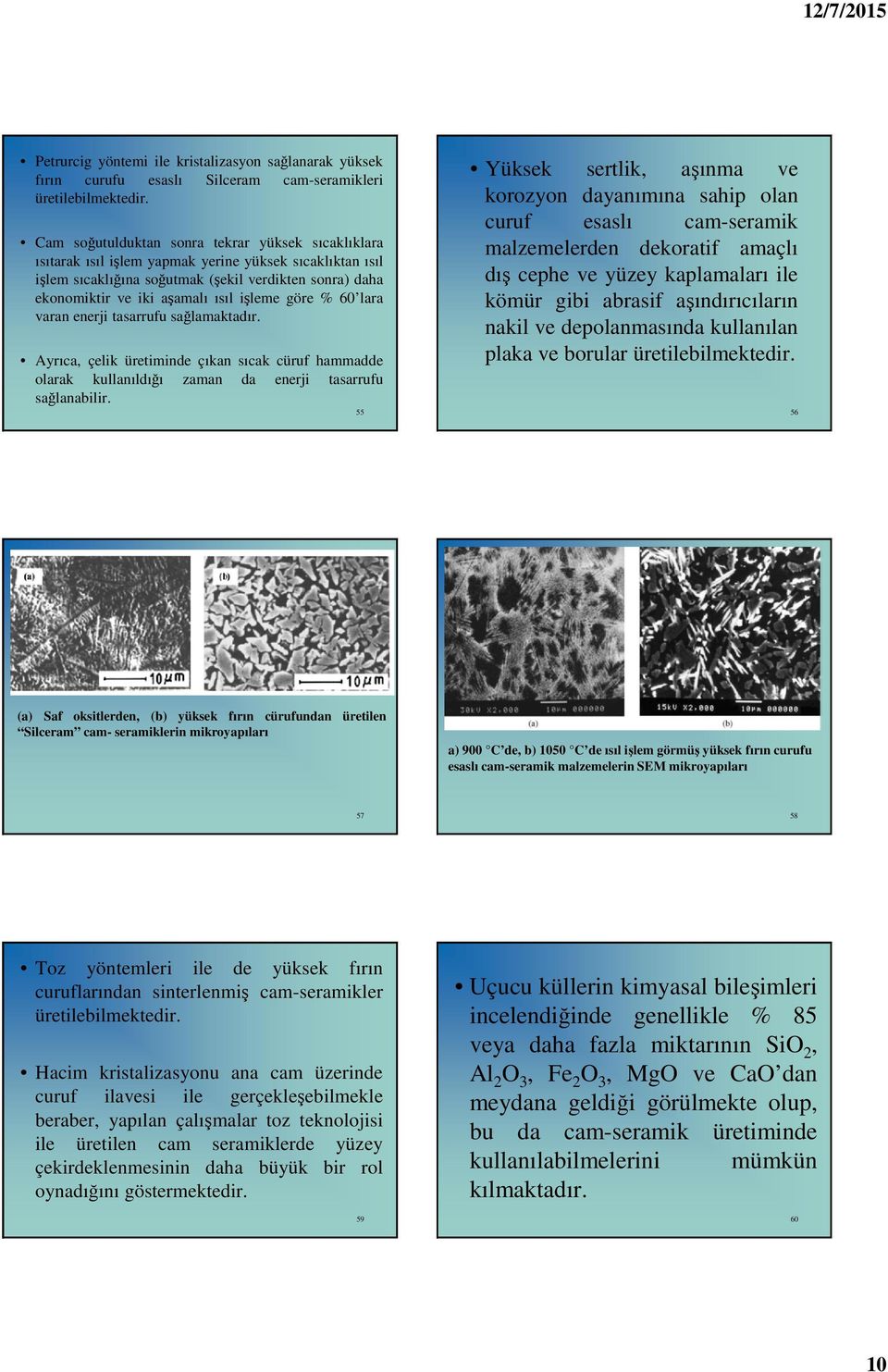 işleme göre % 60 lara varan enerji tasarrufu sağlamaktadır. Ayrıca, çelik üretiminde çıkan sıcak cüruf hammadde olarak kullanıldığı zaman da enerji tasarrufu sağlanabilir.