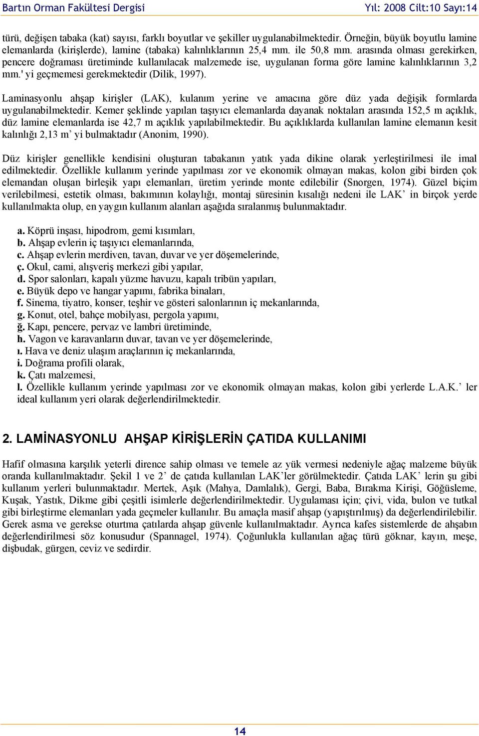 Laminasynlu ahşap kirişler (LAK), kulanım yerine ve amacına göre düz yada değişik frmlarda uygulanabilmektedir.