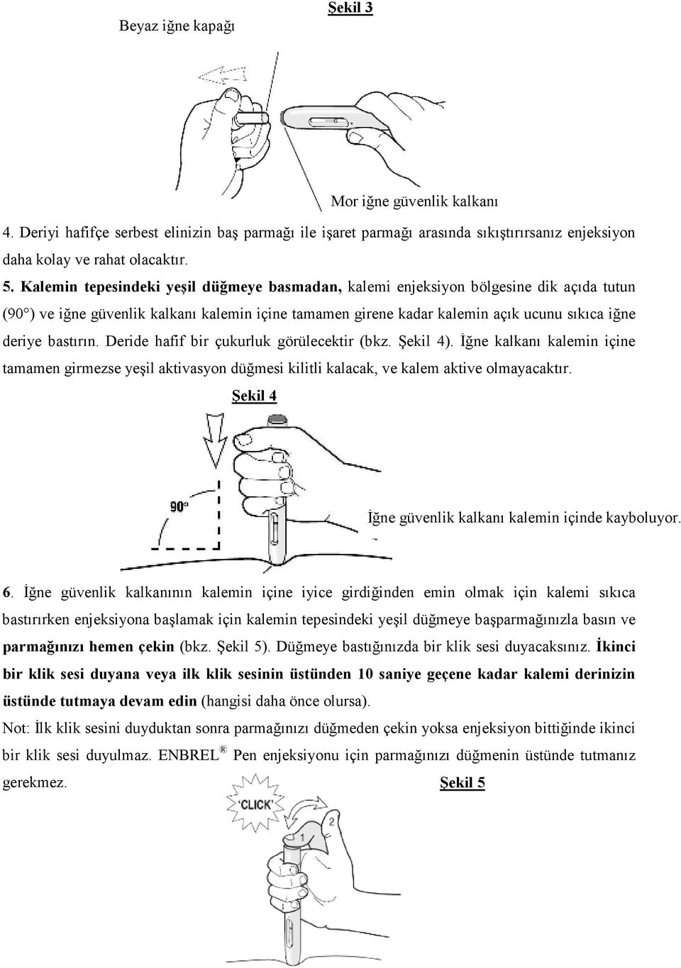 bastırın. Deride hafif bir çukurluk görülecektir (bkz. Şekil 4). Đğne kalkanı kalemin içine tamamen girmezse yeşil aktivasyon düğmesi kilitli kalacak, ve kalem aktive olmayacaktır.