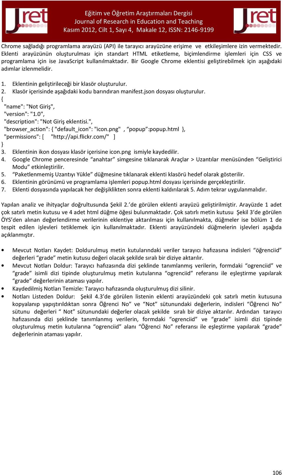 Bir Google Chrome eklentisi geliştirebilmek için aşağıdaki adımlar izlenmelidir. 1. Eklentinin geliştirileceği bir klasör oluşturulur. 2. Klasör içerisinde aşağıdaki kodu barındıran manifest.