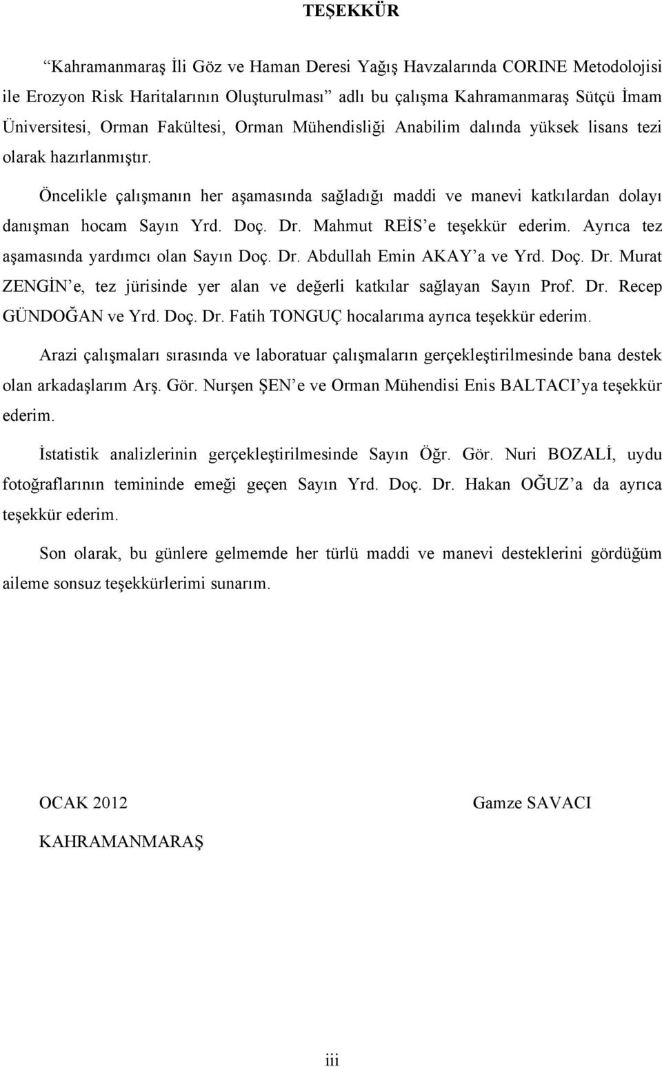 Dr. Mahmut REİS e teşekkür ederim. Ayrıca tez aşamasında yardımcı olan Sayın Doç. Dr. Abdullah Emin AKAY a ve Yrd. Doç. Dr. Murat ZENGİN e, tez jürisinde yer alan ve değerli katkılar sağlayan Sayın Prof.