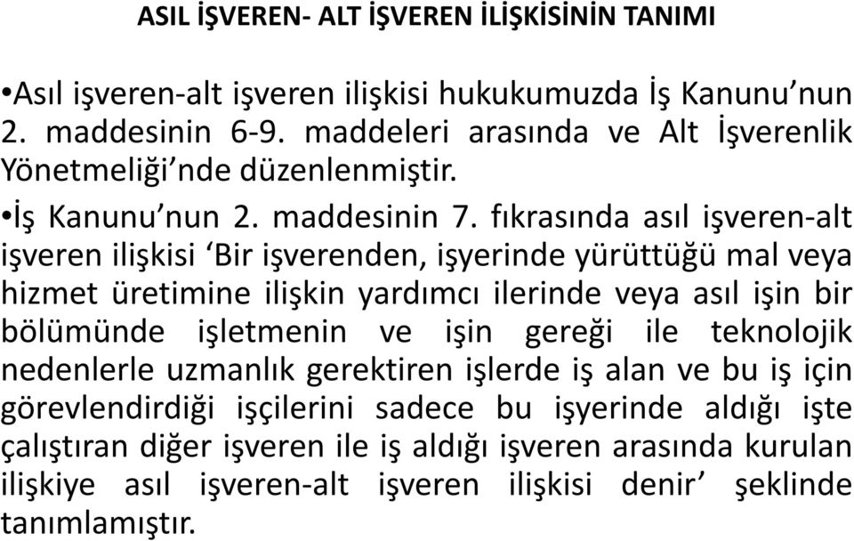 fıkrasında asıl işveren-alt işveren ilişkisi Bir işverenden, işyerinde yürüttüğü mal veya hizmet üretimine ilişkin yardımcı ilerinde veya asıl işin bir bölümünde