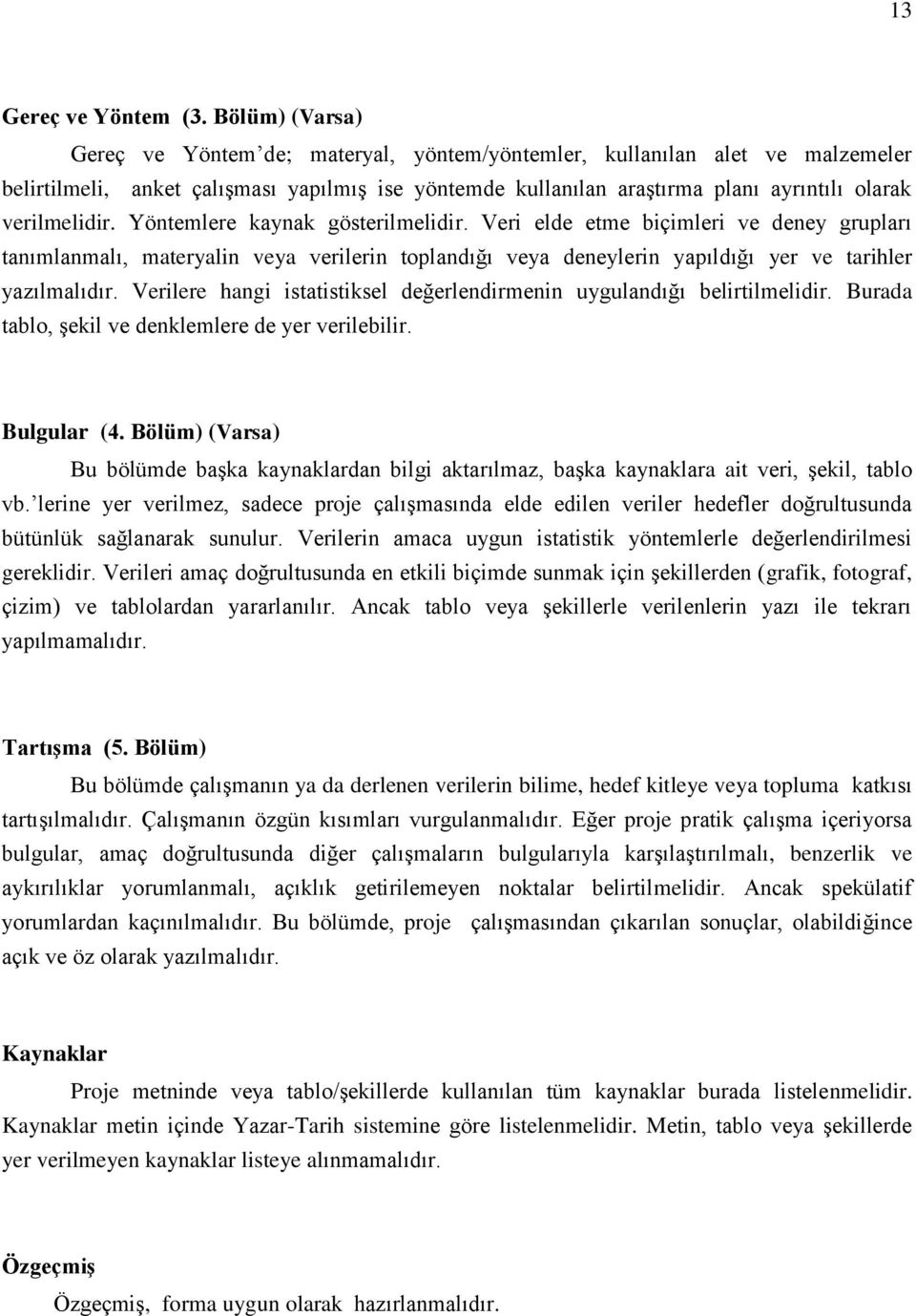 verilmelidir. Yöntemlere kaynak gösterilmelidir. Veri elde etme biçimleri ve deney grupları tanımlanmalı, materyalin veya verilerin toplandığı veya deneylerin yapıldığı yer ve tarihler yazılmalıdır.