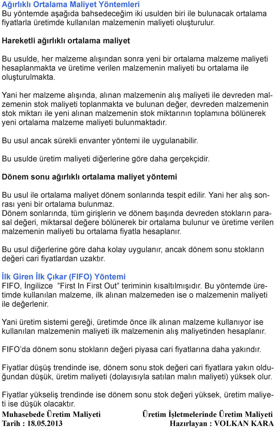 Yani her malzeme alışında, alınan malzemenin alış maliyeti ile devreden malzemenin stok maliyeti toplanmakta ve bulunan değer, devreden malzemenin stok miktarı ile yeni alınan malzemenin stok