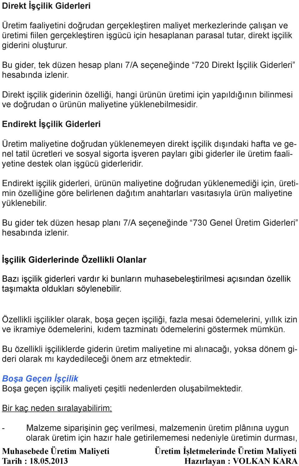 Direkt işçilik giderinin özelliği, hangi ürünün üretimi için yapıldığının bilinmesi ve doğrudan o ürünün maliyetine yüklenebilmesidir.