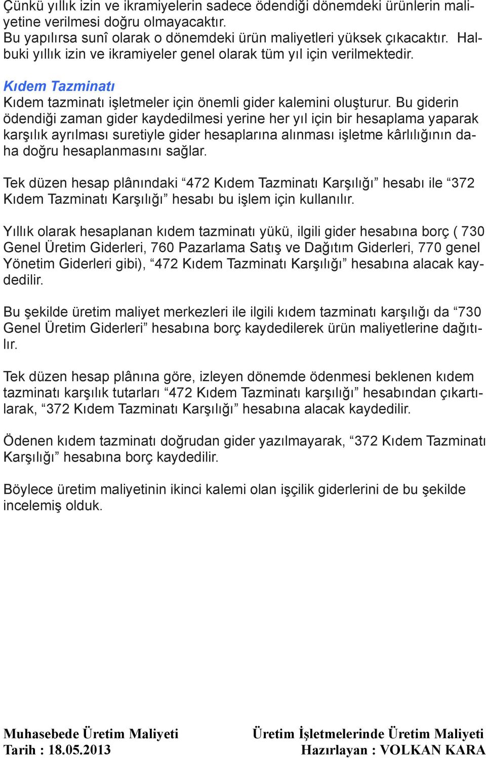 Bu giderin ödendiği zaman gider kaydedilmesi yerine her yıl için bir hesaplama yaparak karşılık ayrılması suretiyle gider hesaplarına alınması işletme kârlılığının daha doğru hesaplanmasını sağlar.