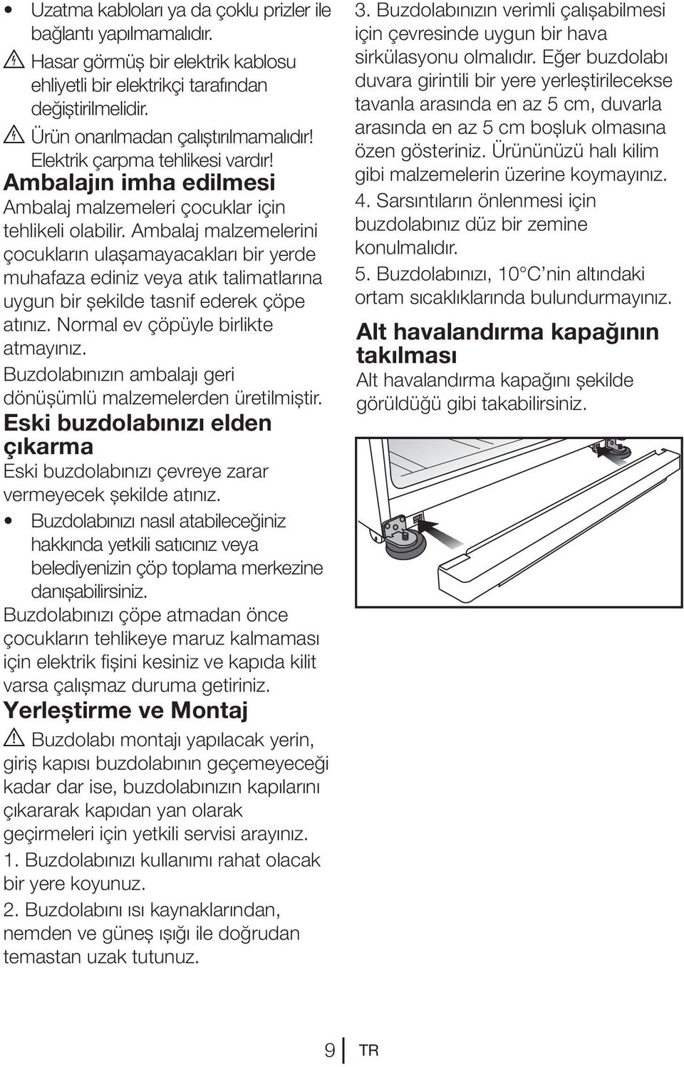 Ambalaj malzemelerini çocukların ulaşamayacakları bir yerde muhafaza ediniz veya atık talimatlarına uygun bir şekilde tasnif ederek çöpe atınız. Normal ev çöpüyle birlikte atmayınız.