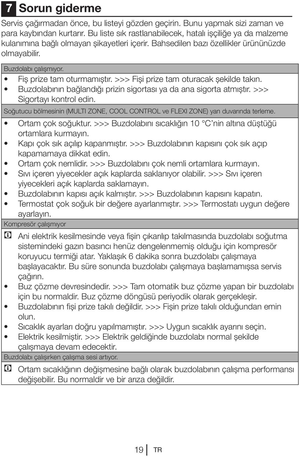 Fiş prize tam oturmamıştır. >>> Fişi prize tam oturacak şekilde takın. Buzdolabının bağlandığı prizin sigortası ya da ana sigorta atmıştır. >>> Sigortayı kontrol edin.