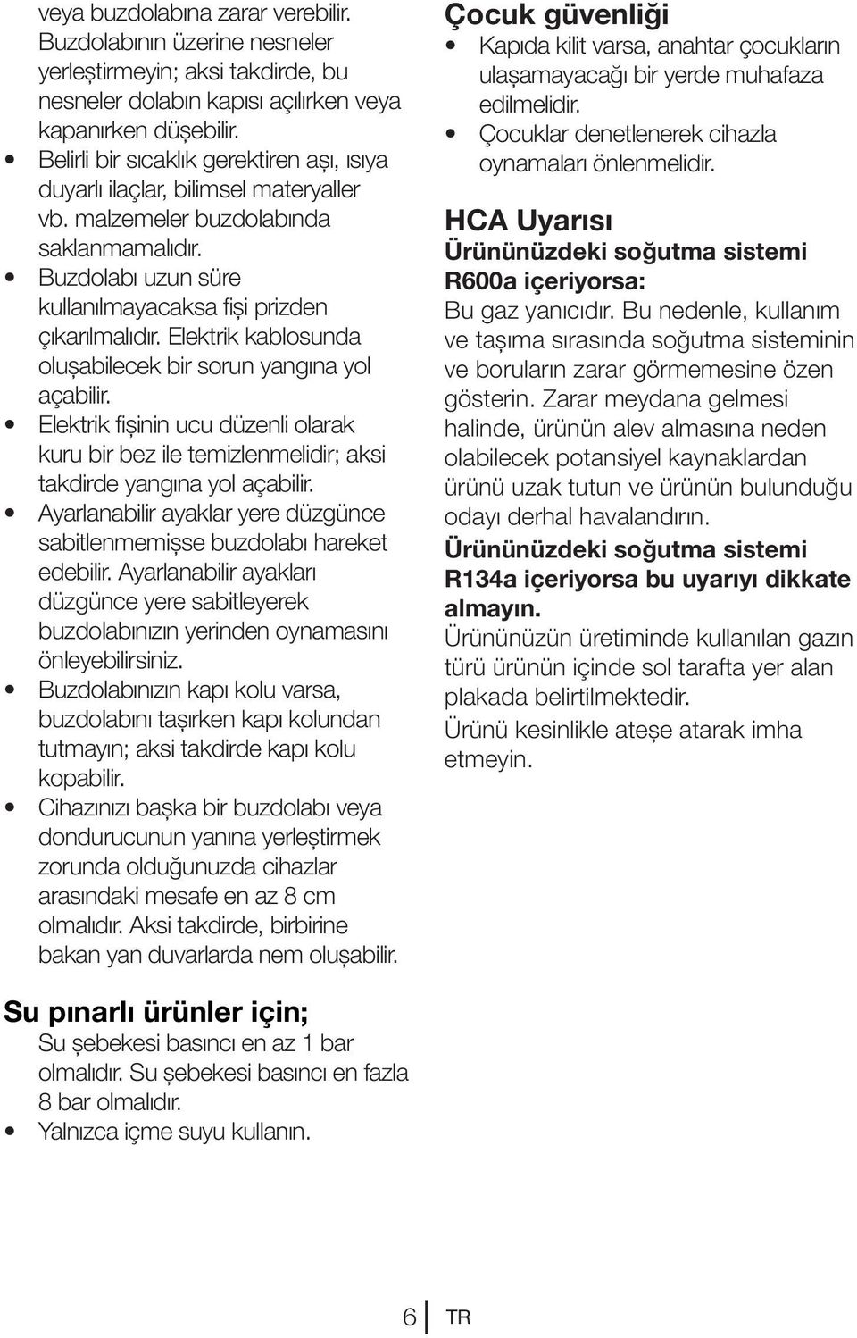 Elektrik kablosunda oluşabilecek bir sorun yangına yol açabilir. Elektrik fişinin ucu düzenli olarak kuru bir bez ile temizlenmelidir; aksi takdirde yangına yol açabilir.