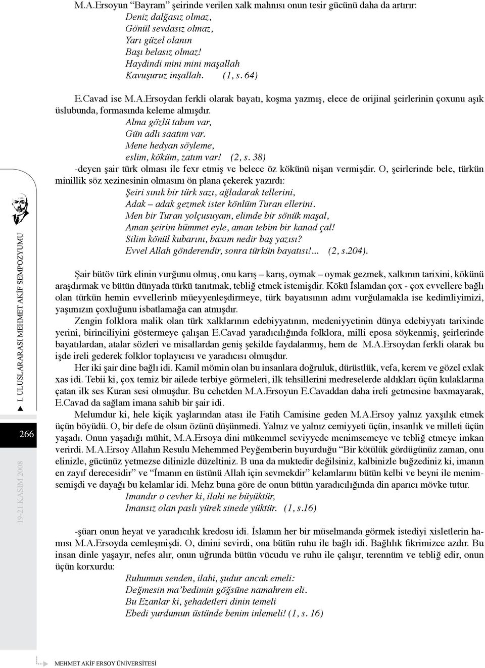 Ersoydan ferkli olarak bayatı, koşma yazmış, elece de orijinal şeirlerinin çoxunu aşık üslubunda, formasında keleme almışdır. Alma gözlü tabım var, Gün adlı saatım var.