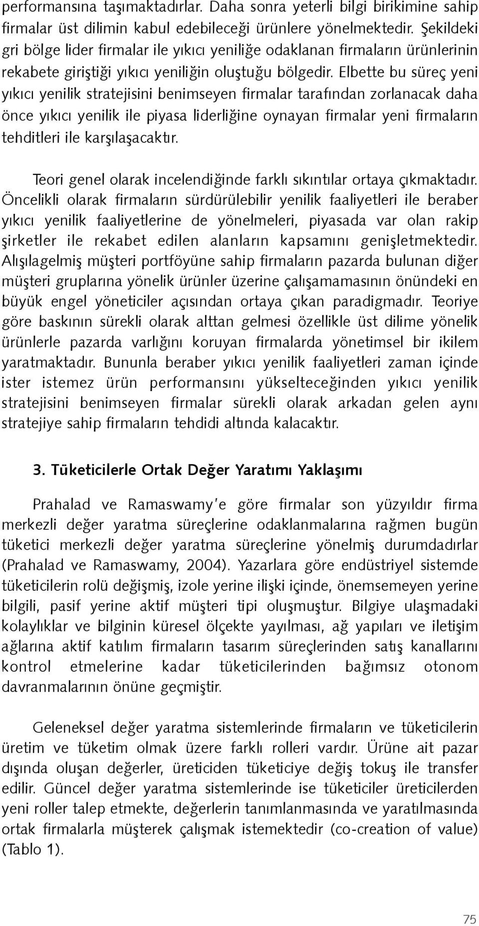 Elbette bu süreç yeni yıkıcı yenilik stratejisini benimseyen firmalar tarafından zorlanacak daha önce yıkıcı yenilik ile piyasa liderliğine oynayan firmalar yeni firmaların tehditleri ile