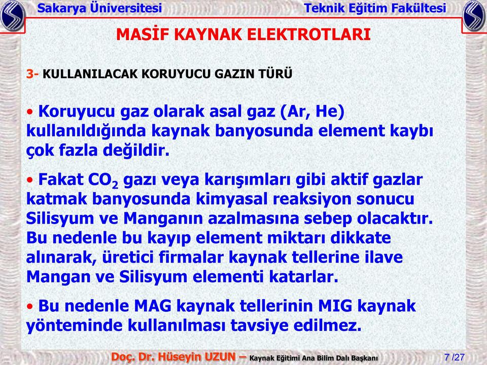 Fakat CO 2 gazı veya karışımları gibi aktif gazlar katmak banyosunda kimyasal reaksiyon sonucu Silisyum ve Manganın azalmasına sebep olacaktır.