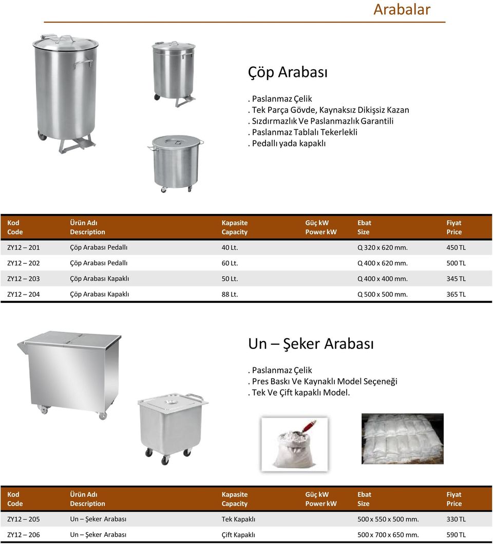 500 TL ZY12 203 Çöp Arabası Kapaklı 50 Lt. Q 400 x 400 mm. 345 TL ZY12 204 Çöp Arabası Kapaklı 88 Lt. Q 500 x 500 mm. 365 TL Un Şeker Arabası. Paslanmaz Çelik.