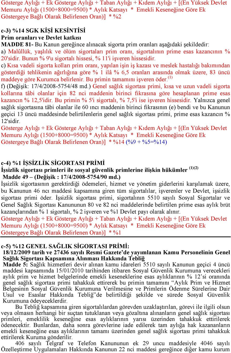 prim oranı, sigortalının prime esas kazancının % 20'sidir. Bunun % 9'u sigortalı hissesi, % 11'i işveren hissesidir.