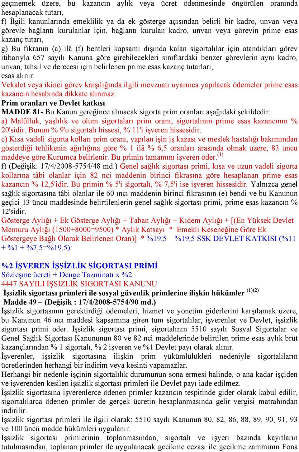 657 sayılı Kanuna göre girebilecekleri sınıflardaki benzer görevlerin aynı kadro, unvan, tahsil ve derecesi için belirlenen prime esas kazanç tutarları, esas alınır.