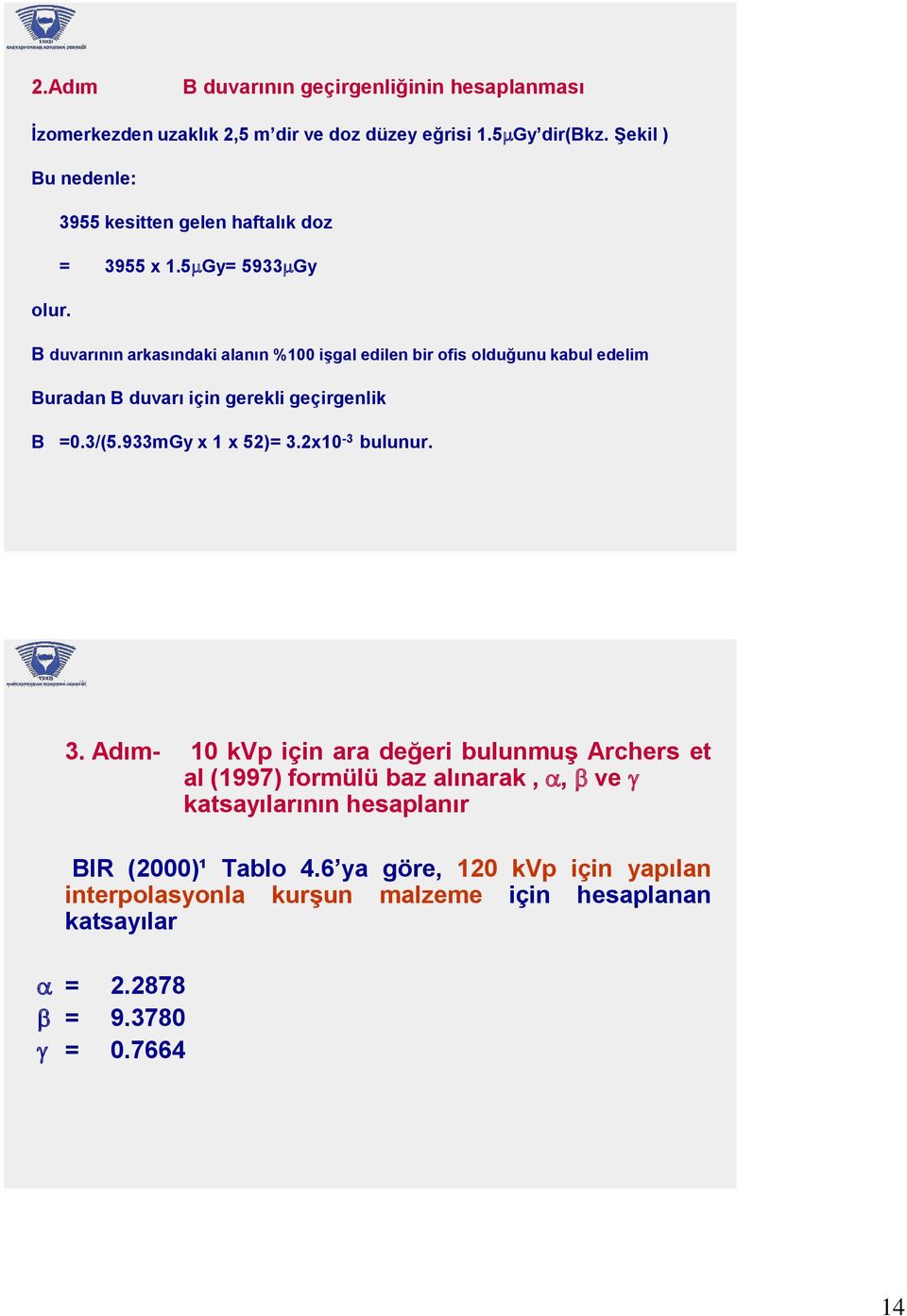 B duvarının arkasındaki alanın %100 işgal edilen bir ofis olduğunu kabul edelim Buradan B duvarı için gerekli geçirgenlik B =0.3/(5.933mGy x 1 x 52)= 3.