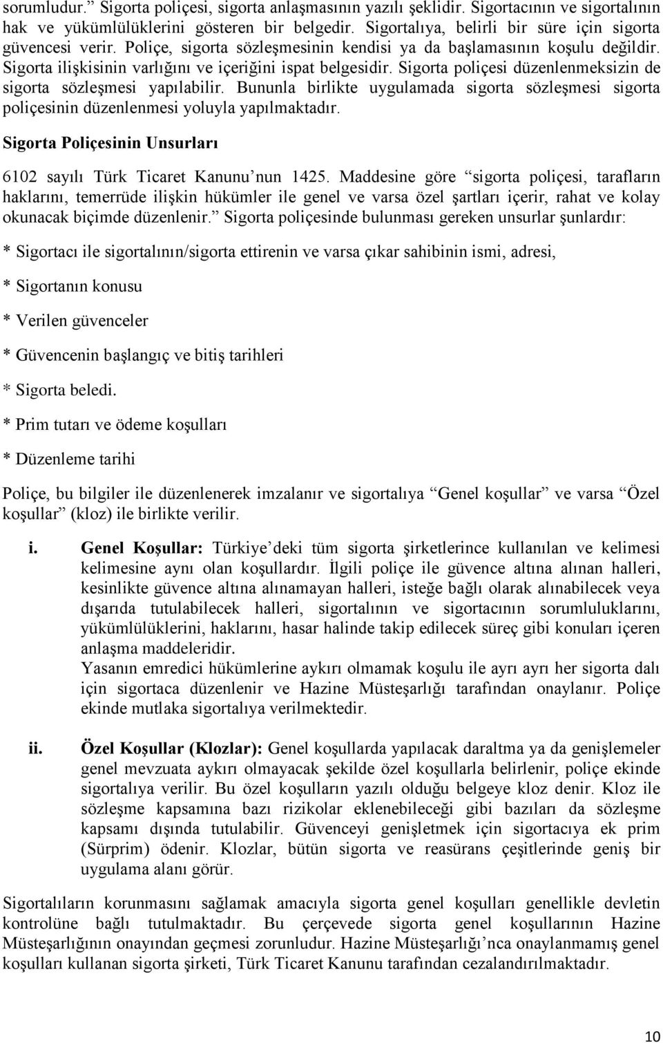 Sigorta poliçesi düzenlenmeksizin de sigorta sözleşmesi yapılabilir. Bununla birlikte uygulamada sigorta sözleşmesi sigorta poliçesinin düzenlenmesi yoluyla yapılmaktadır.