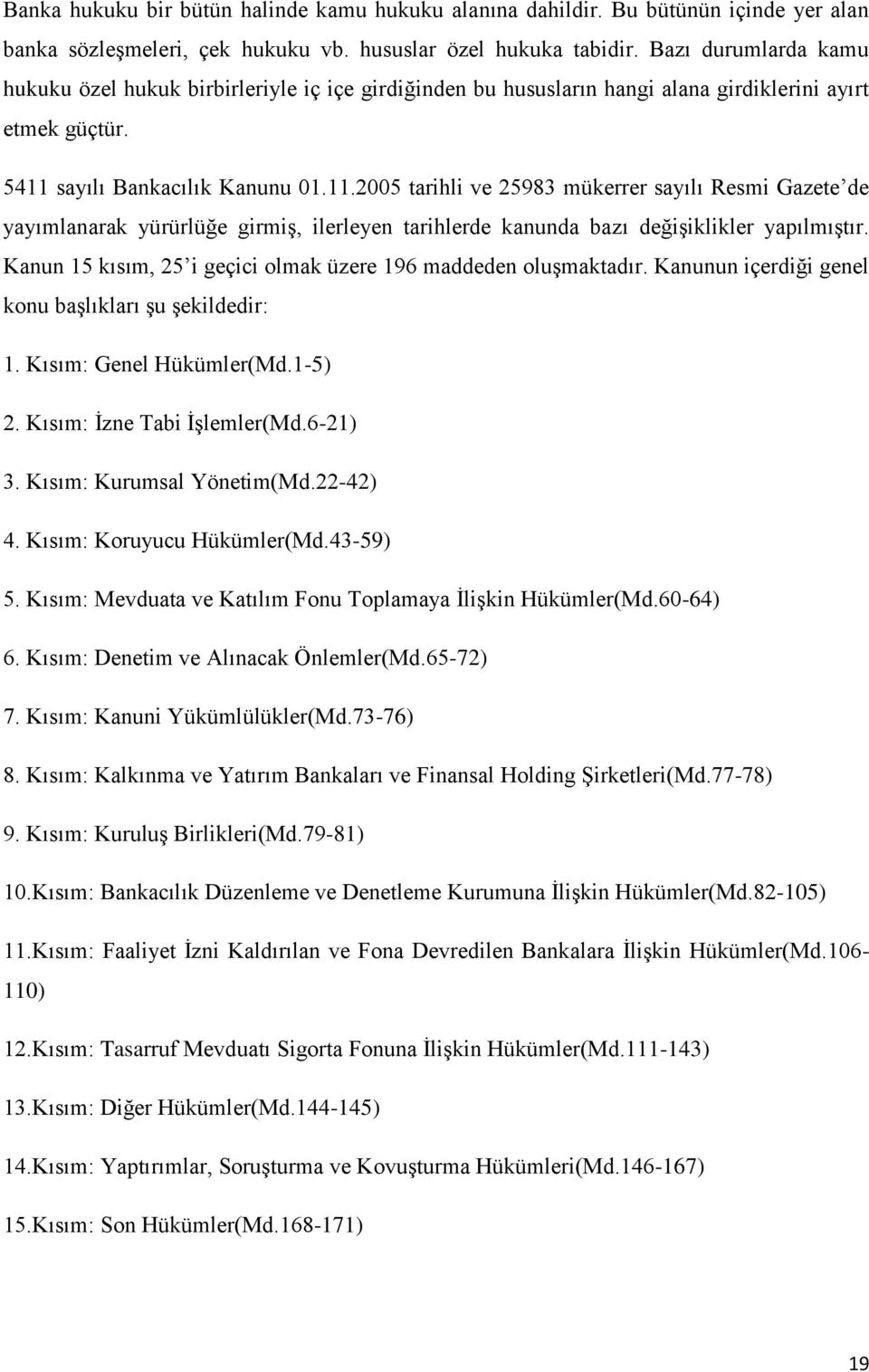 sayılı Bankacılık Kanunu 01.11.2005 tarihli ve 25983 mükerrer sayılı Resmi Gazete de yayımlanarak yürürlüğe girmiş, ilerleyen tarihlerde kanunda bazı değişiklikler yapılmıştır.