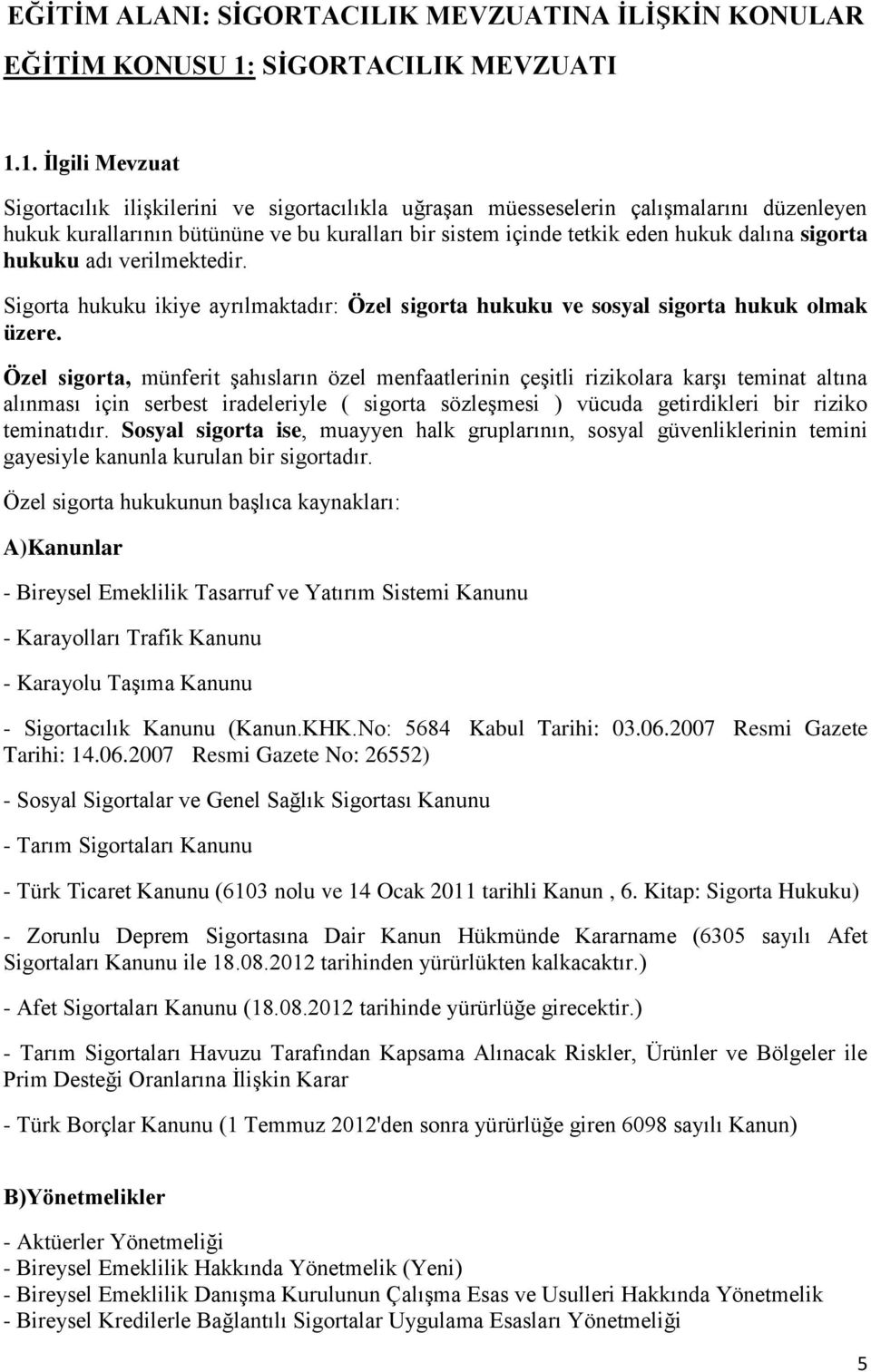 1. İlgili Mevzuat Sigortacılık ilişkilerini ve sigortacılıkla uğraşan müesseselerin çalışmalarını düzenleyen hukuk kurallarının bütününe ve bu kuralları bir sistem içinde tetkik eden hukuk dalına