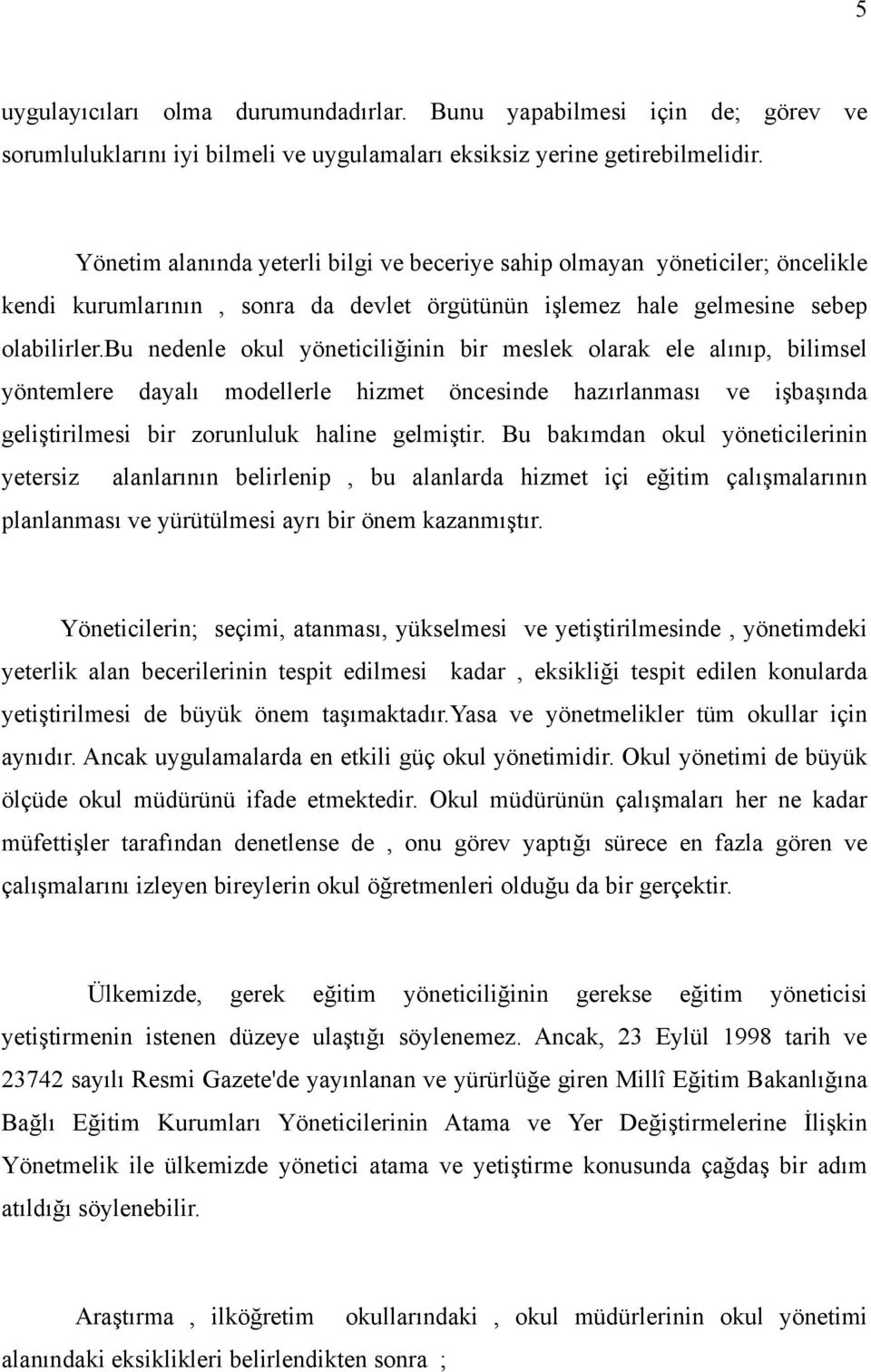 bu nedenle okul yöneticiliğinin bir meslek olarak ele alınıp, bilimsel yöntemlere dayalı modellerle hizmet öncesinde hazırlanması ve işbaşında geliştirilmesi bir zorunluluk haline gelmiştir.