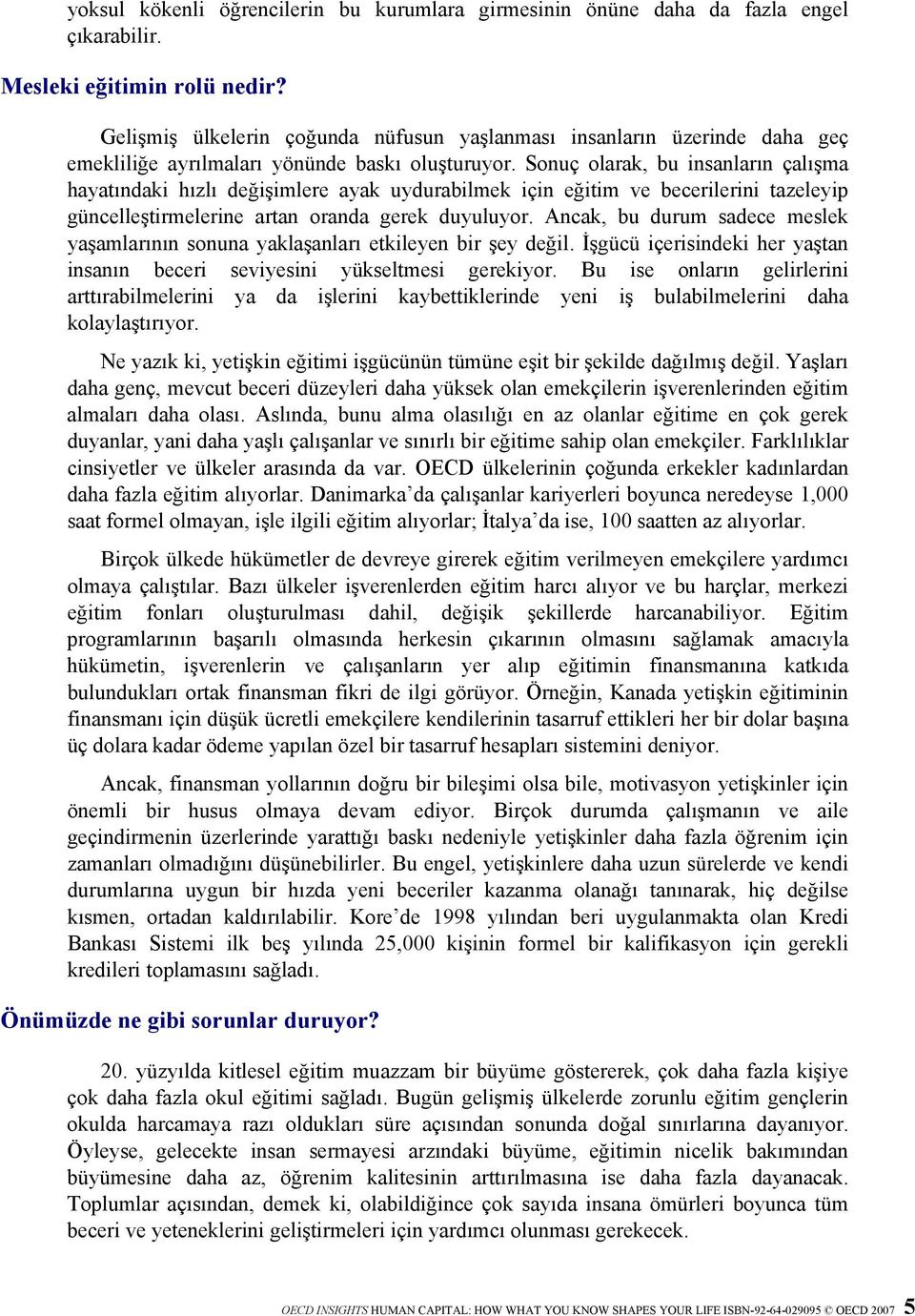 Sonuç olarak, bu insanların çalışma hayatındaki hızlı değişimlere ayak uydurabilmek için eğitim ve becerilerini tazeleyip güncelleştirmelerine artan oranda gerek duyuluyor.