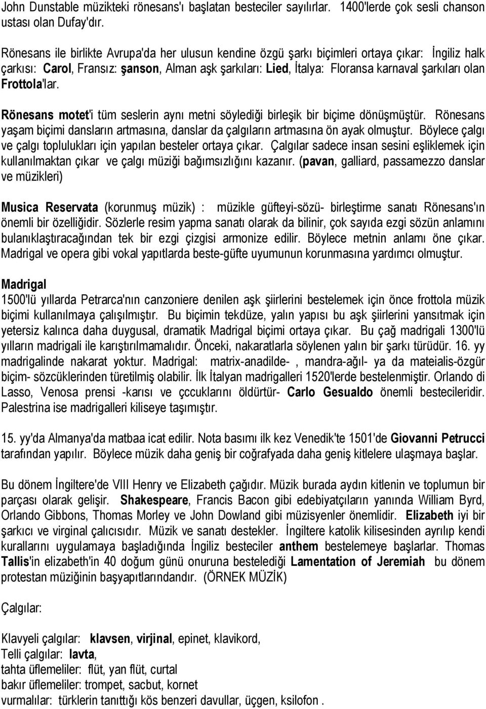 Frottola'lar. Rönesans motet'i tüm seslerin aynı metni söylediği birleşik bir biçime dönüşmüştür. Rönesans yaşam biçimi dansların artmasına, danslar da çalgıların artmasına ön ayak olmuştur.