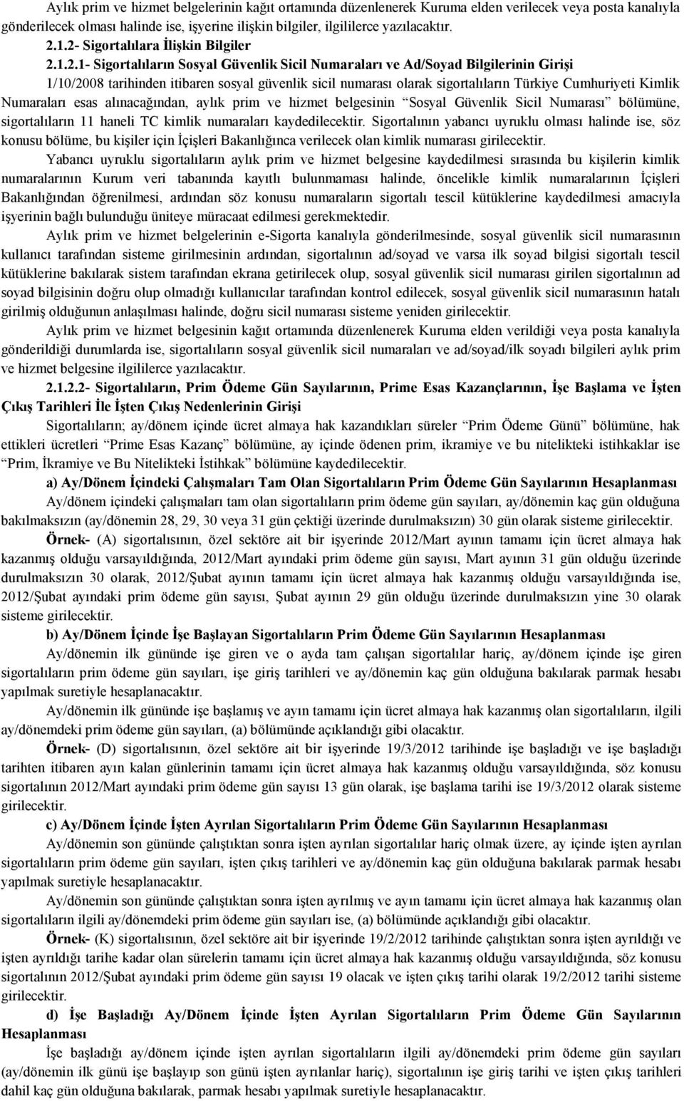 sigortalıların Türkiye Cumhuriyeti Kimlik Numaraları esas alınacağından, aylık prim ve hizmet belgesinin Sosyal Güvenlik Sicil Numarası bölümüne, sigortalıların 11 haneli TC kimlik numaraları