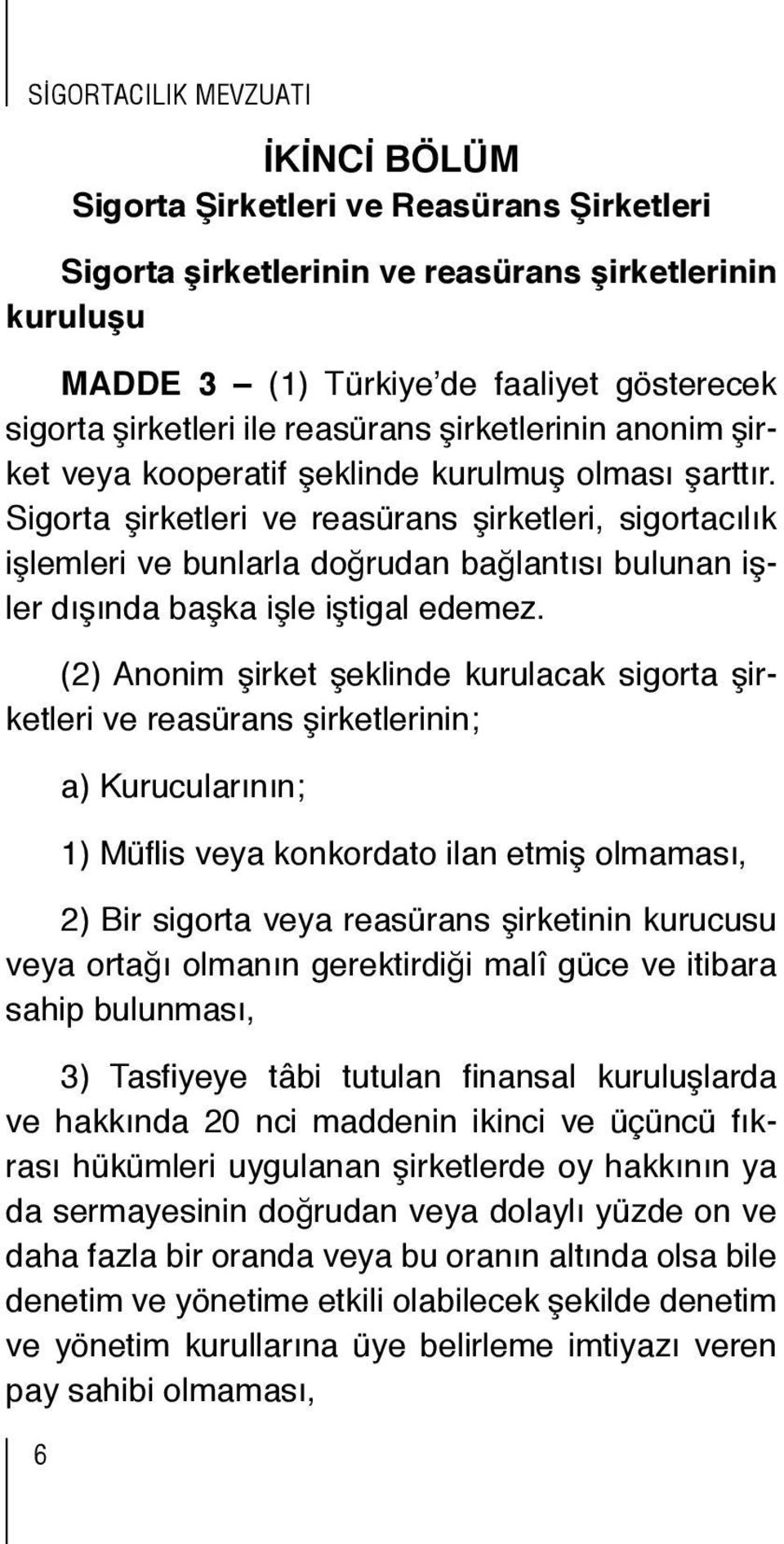 Sigorta şirketleri ve reasürans şirketleri, sigortacılık işlemleri ve bunlarla doğrudan bağlantısı bulunan işler dışında başka işle iştigal edemez.