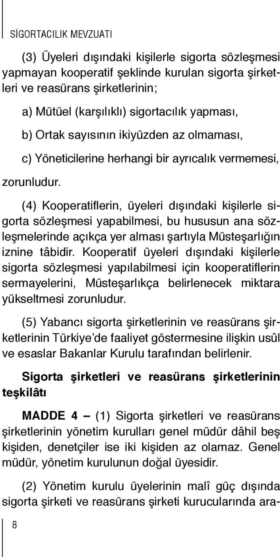 (4) Kooperatiflerin, üyeleri dışındaki kişilerle sigorta sözleşmesi yapabilmesi, bu hususun ana sözleşmelerinde açıkça yer alması şartıyla Müsteşarlığın iznine tâbidir.