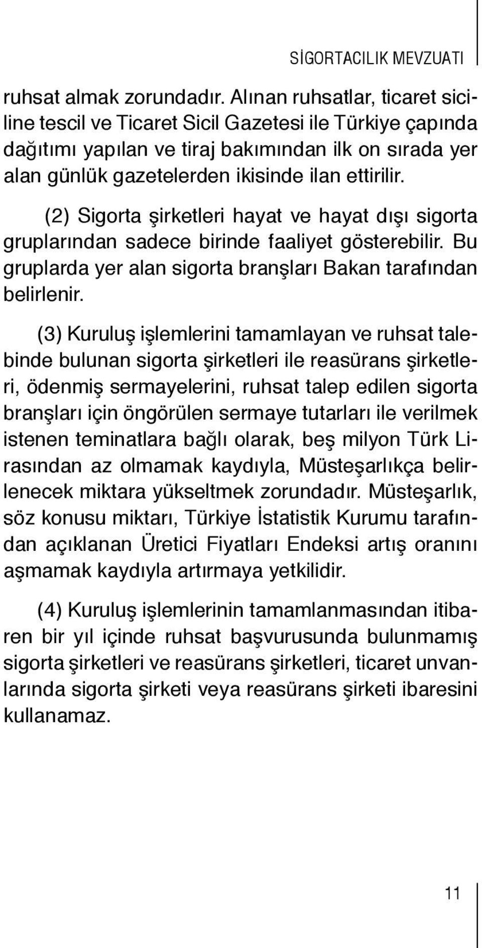 (2) Sigorta şirketleri hayat ve hayat dışı sigorta gruplarından sadece birinde faaliyet gösterebilir. Bu gruplarda yer alan sigorta branşları Bakan tarafından belirlenir.