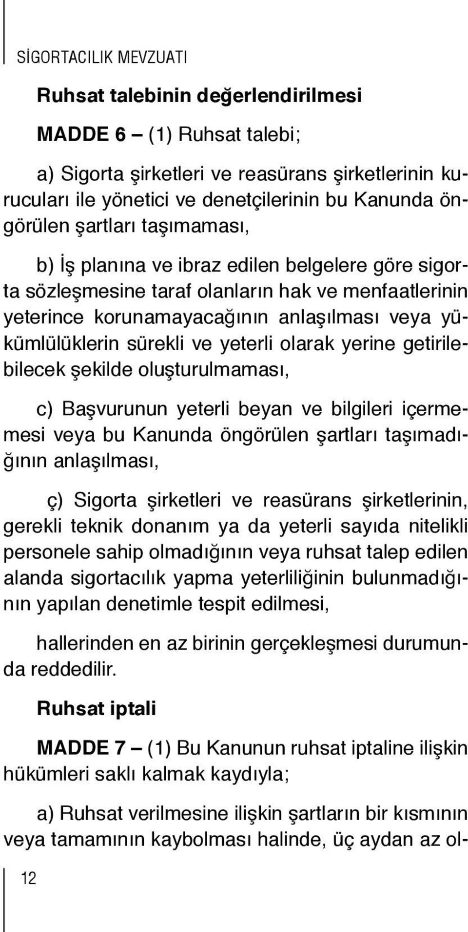 getirilebilecek şekilde oluşturulmaması, c) Başvurunun yeterli beyan ve bilgileri içermemesi veya bu Kanunda öngörülen şartları taşımadığının anlaşılması, ç) Sigorta şirketleri ve reasürans