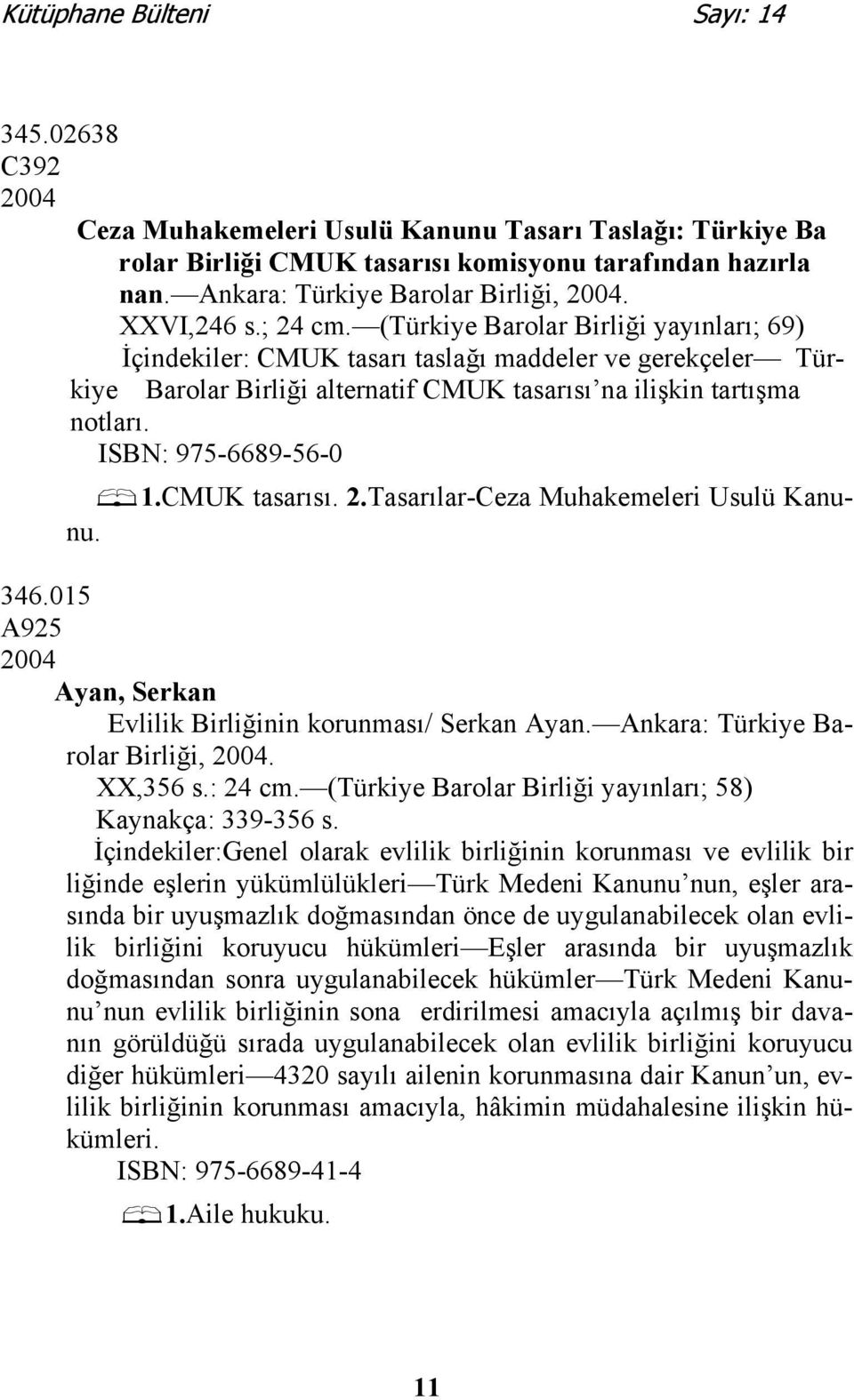 CMUK tasarısı. 2.Tasarılar-Ceza Muhakemeleri Usulü Kanunu. 346.015 A925 2004 Ayan, Serkan Evlilik Birliğinin korunması/ Serkan Ayan. Ankara: Türkiye Barolar Birliği, 2004. XX,356 s.: 24 cm.