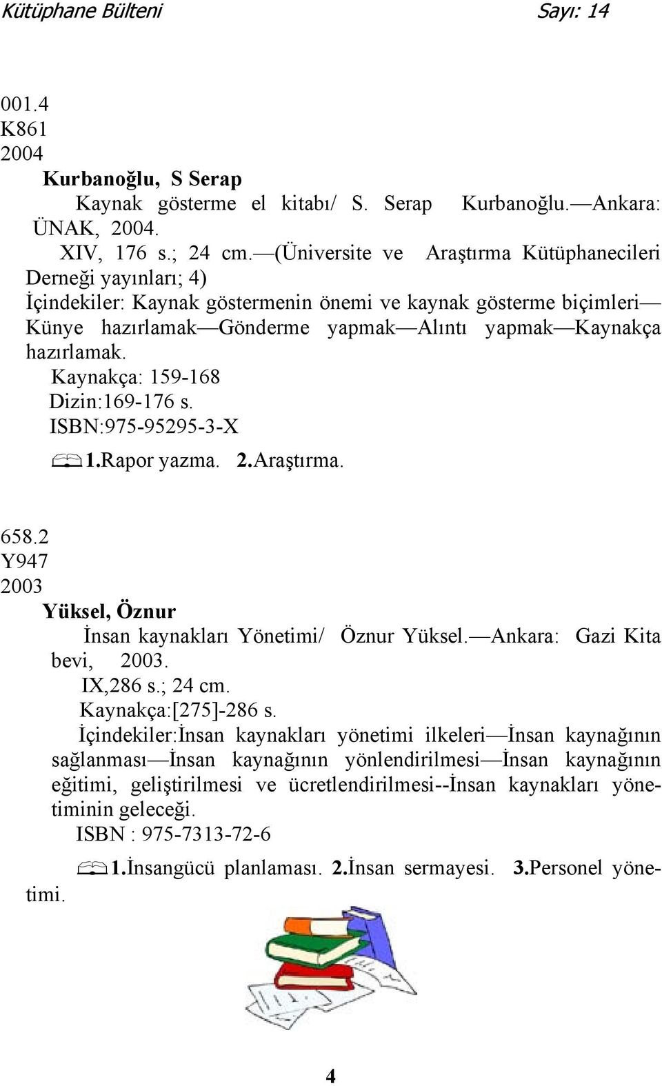 Kaynakça: 159-168 Dizin:169-176 s. ISBN:975-95295-3-X 1.Rapor yazma. 2.Araştırma. 658.2 Y947 2003 Yüksel, Öznur İnsan kaynakları Yönetimi/ Öznur Yüksel. Ankara: Gazi Kita bevi, 2003. IX,286 s.; 24 cm.