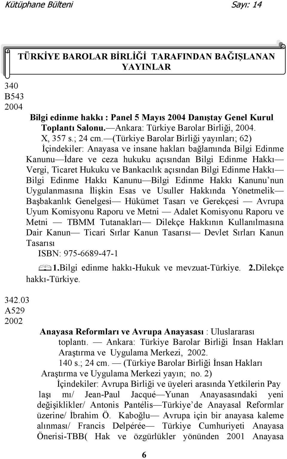 (Türkiye Barolar Birliği yayınları; 62) İçindekiler: Anayasa ve insane hakları bağlamında Bilgi Edinme Kanunu İdare ve ceza hukuku açısından Bilgi Edinme Hakkı Vergi, Ticaret Hukuku ve Bankacılık