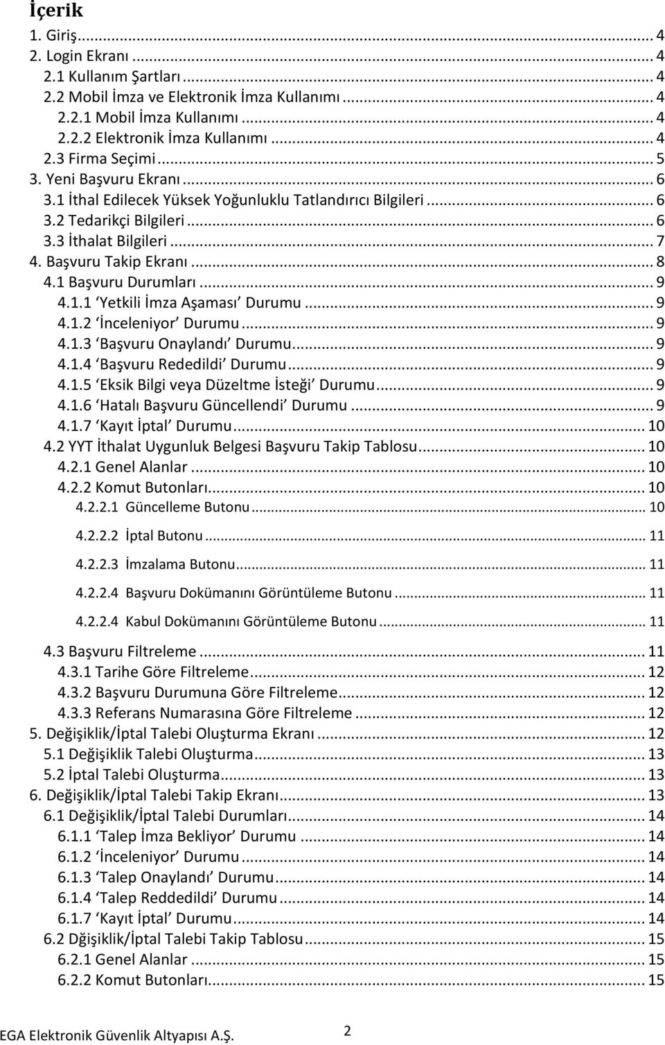 1 Başvuru Durumları... 9 4.1.1 Yetkili İmza Aşaması Durumu... 9 4.1.2 İnceleniyor Durumu... 9 4.1.3 Başvuru Onaylandı Durumu... 9 4.1.4 Başvuru Rededildi Durumu... 9 4.1.5 Eksik Bilgi veya Düzeltme İsteği Durumu.