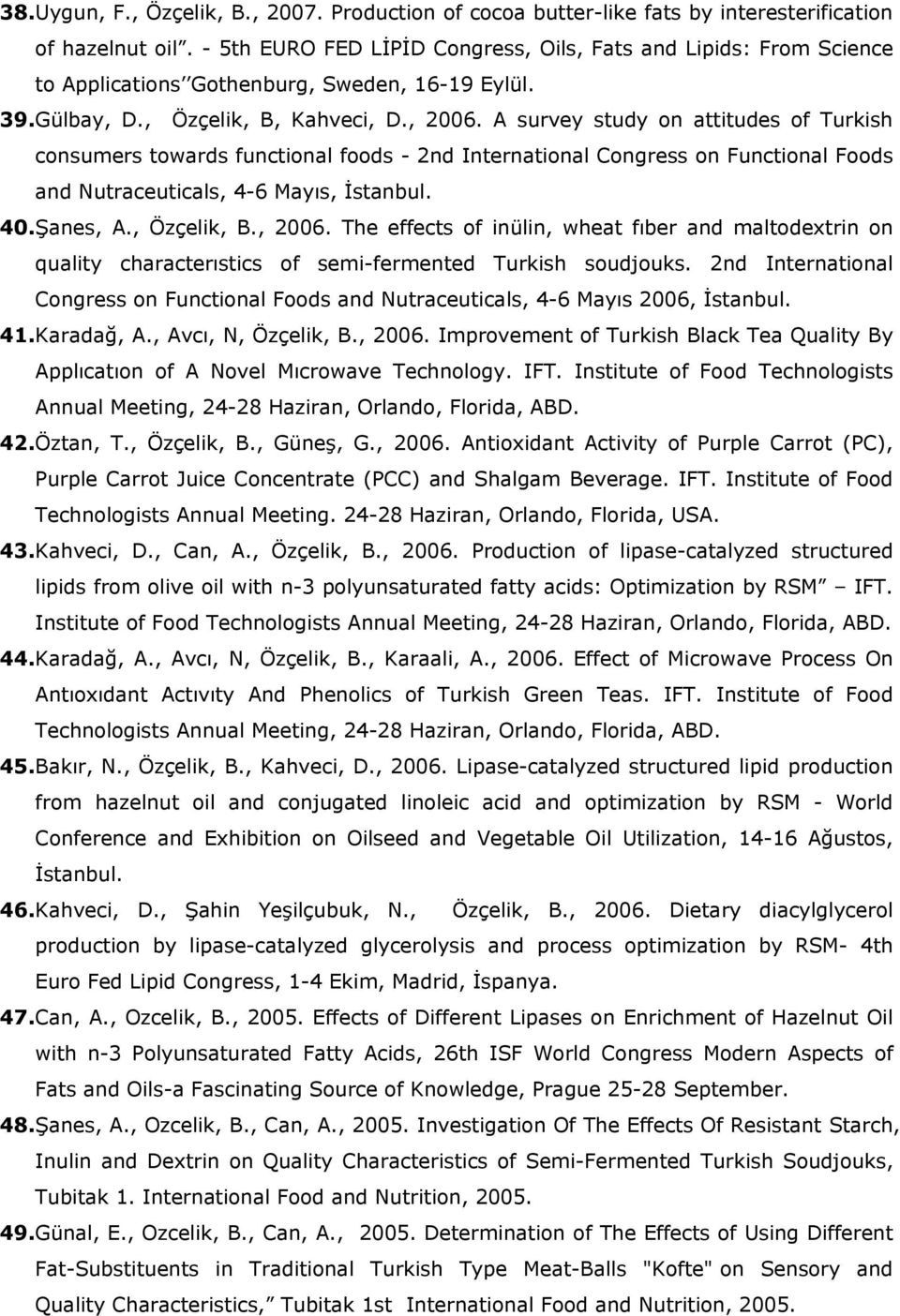 A survey study on attitudes of Turkish consumers towards functional foods - 2nd International Congress on Functional Foods and Nutraceuticals, 4-6 Mayıs, İstanbul. 40. Şanes, A., Özçelik, B., 2006.