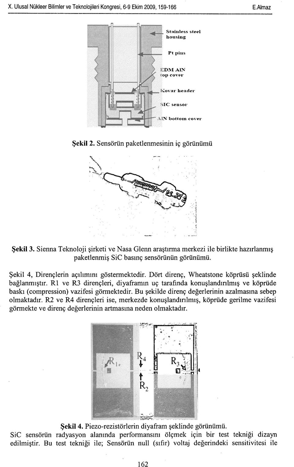 Dört direnç, Wheatstone köprüsü şeklinde bağlanmıştır. R1 ve R3 dirençleri, diyaframın uç tarafında konuşlandırılmış ve köprüde baskı (compression) vazifesi görmektedir.