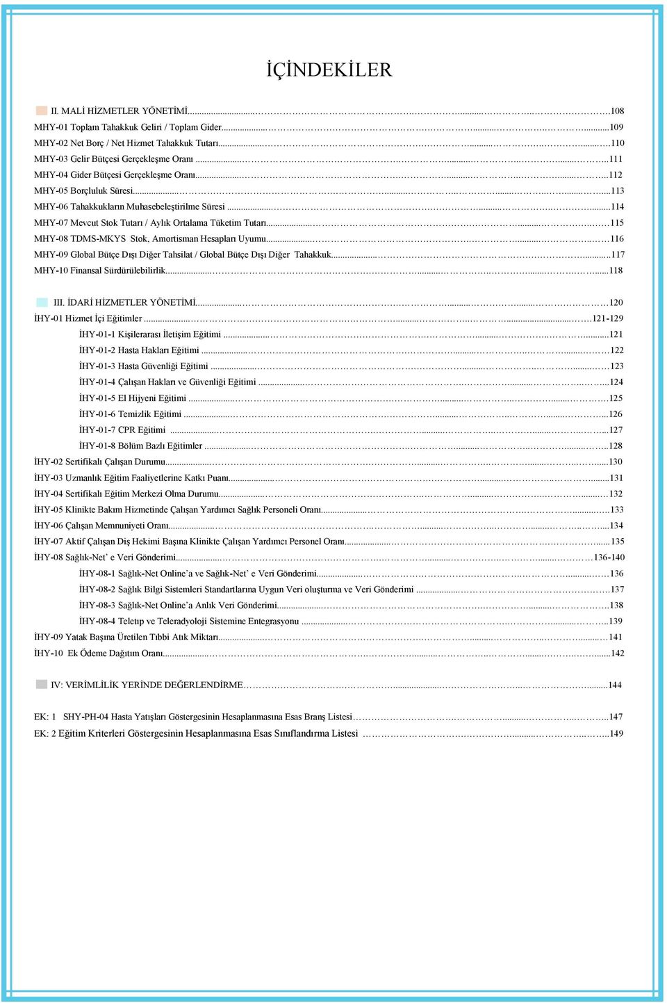 ...................113 MHY-06 Tahakkukların MuhasebeleĢtirilme Süresi............114 MHY-07 Mevcut Stok Tutarı / Aylık Ortalama Tüketim Tutarı......... 115 MHY-08 TDMS-MKYS Stok, Amortisman Hesapları Uyumu.