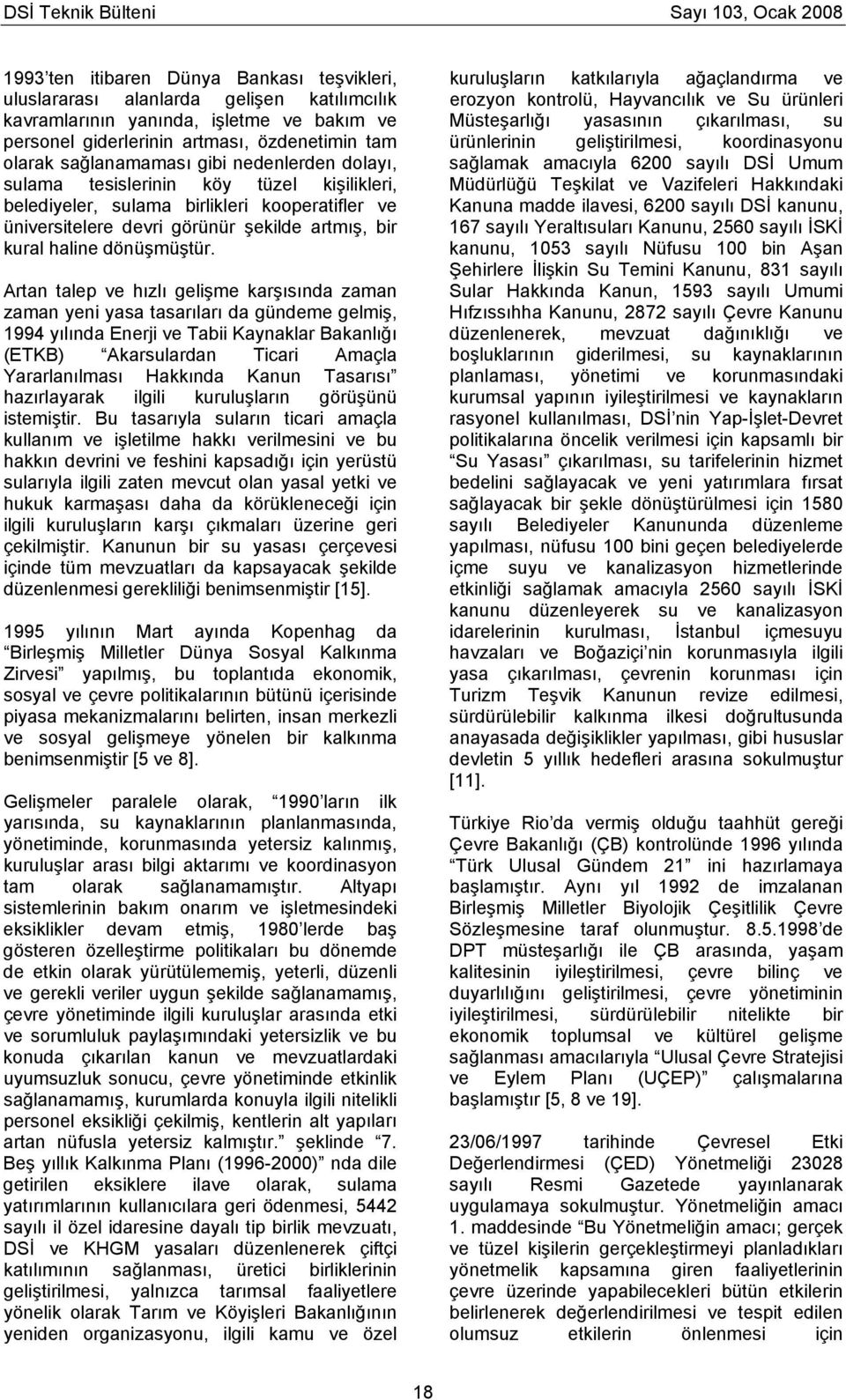 Artan talep ve hızlı gelişme karşısında zaman zaman yeni yasa tasarıları da gündeme gelmiş, 1994 yılında Enerji ve Tabii Kaynaklar Bakanlığı (ETKB) Akarsulardan Ticari Amaçla Yararlanılması Hakkında