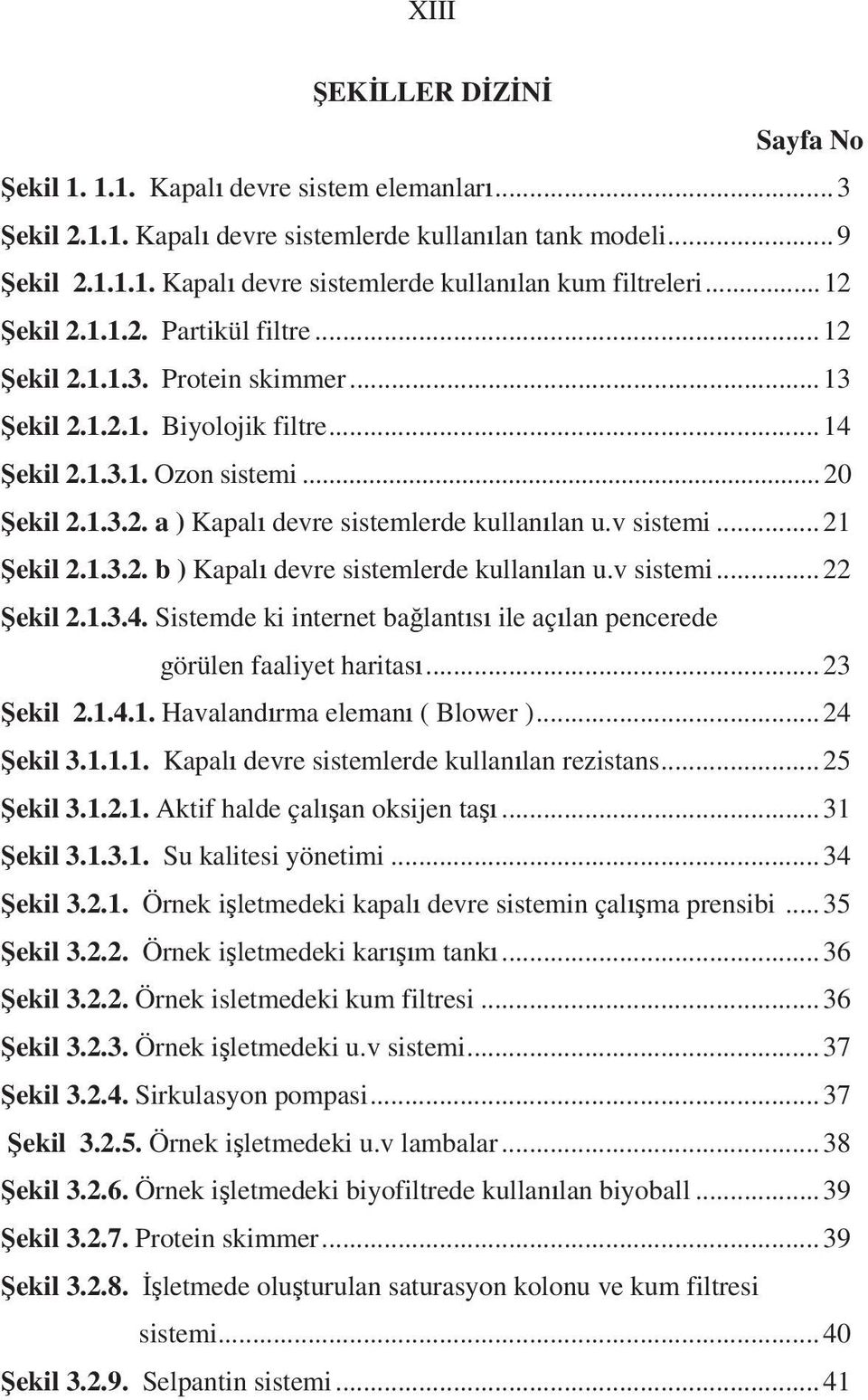 v sistemi...21 ekil 2.1.3.2. b ) Kapal devre sistemlerde kullan lan u.v sistemi...22 ekil 2.1.3.4. Sistemde ki internet ba lant s ile aç lan pencerede görülen faaliyet haritas...23 ekil 2.1.4.1. Havaland rma eleman ( Blower ).