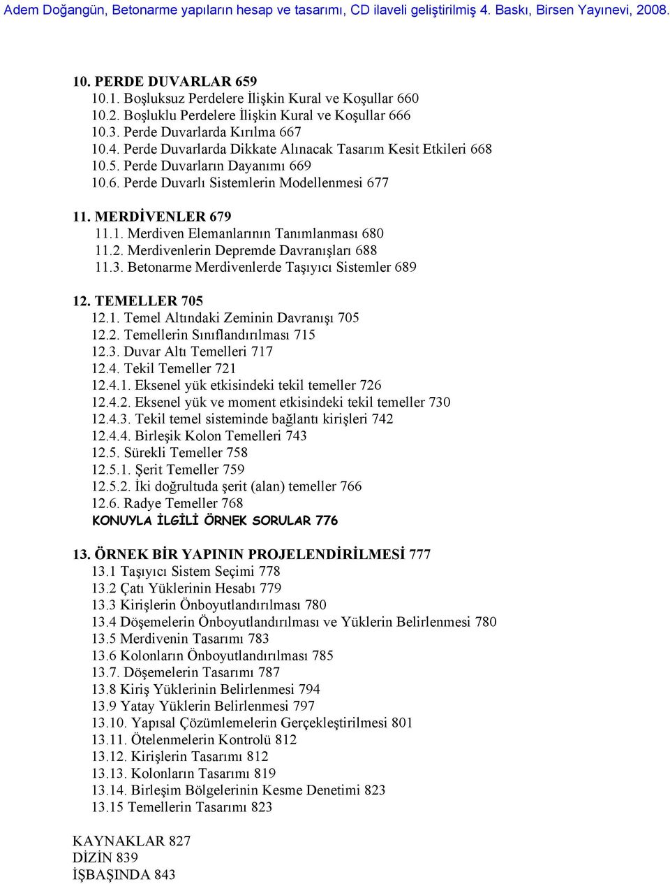 2. Merdivenlerin Depremde Davranışları 688 11.3. Betonarme Merdivenlerde Taşıyıcı Sistemler 689 12. TEMELLER 705 12.1. Temel Altındaki Zeminin Davranışı 705 12.2. Temellerin Sınıflandırılması 715 12.