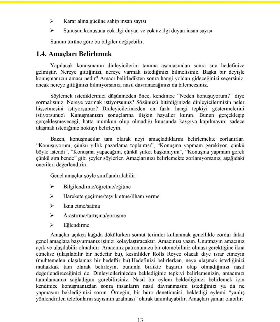 Başka bir deyişle konuşmanızın amacı nedir? Amacı belirledikten sonra hangi yoldan gideceğinizi seçersiniz, ancak nereye gittiğinizi bilmiyorsanız, nasıl davranacağınızı da bilemezsiniz.