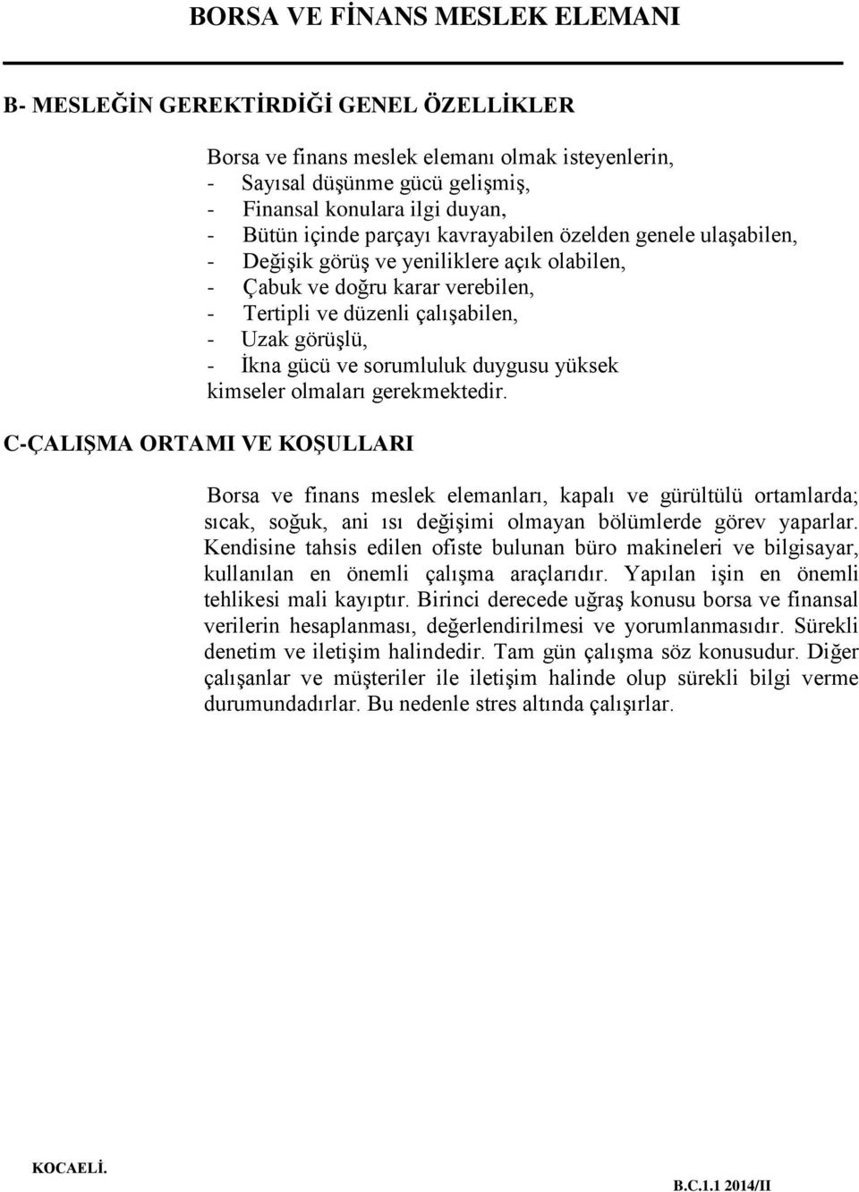 kimseler olmaları gerekmektedir. C-ÇALIŞMA ORTAMI VE KOŞULLARI Borsa ve finans meslek elemanları, kapalı ve gürültülü ortamlarda; sıcak, soğuk, ani ısı değişimi olmayan bölümlerde görev yaparlar.