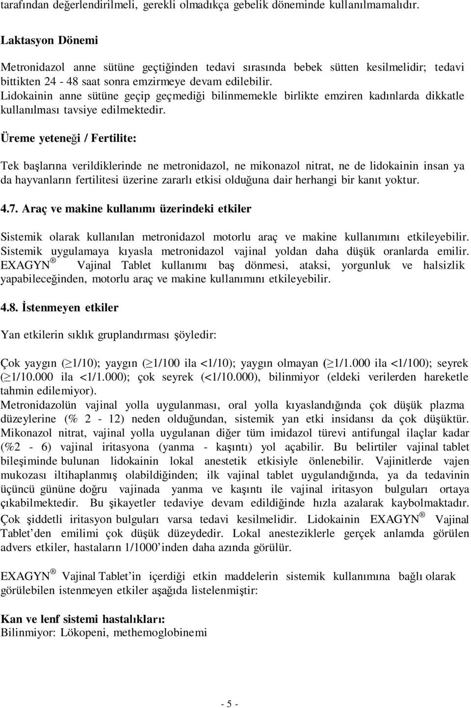 Lidokainin anne sütüne geçip geçmediği bilinmemekle birlikte emziren kadınlarda dikkatle kullanılması tavsiye edilmektedir.