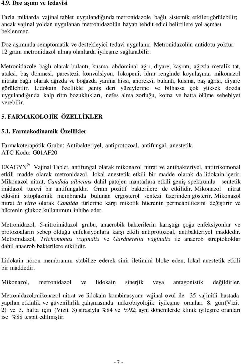 Metronidazole bağlı olarak bulantı, kusma, abdominal ağrı, diyare, kaşıntı, ağızda metalik tat, ataksi, baş dönmesi, parestezi, konvülsiyon, lökopeni, idrar renginde koyulaşma; mikonazol nitrata