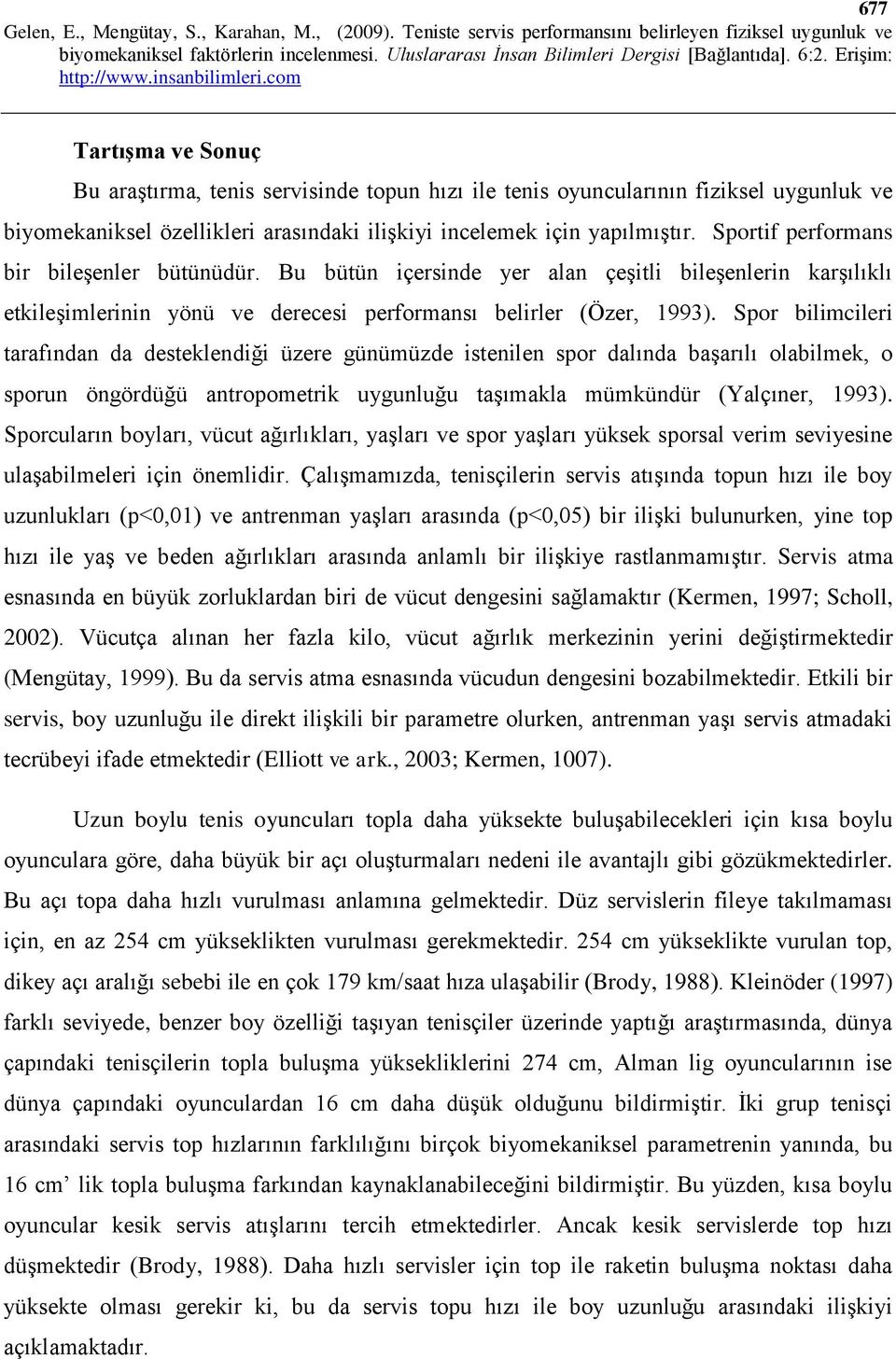 Spor bilimcileri tarafından da desteklendiği üzere günümüzde istenilen spor dalında başarılı olabilmek, o sporun öngördüğü antropometrik uygunluğu taşımakla mümkündür (Yalçıner, 1993).