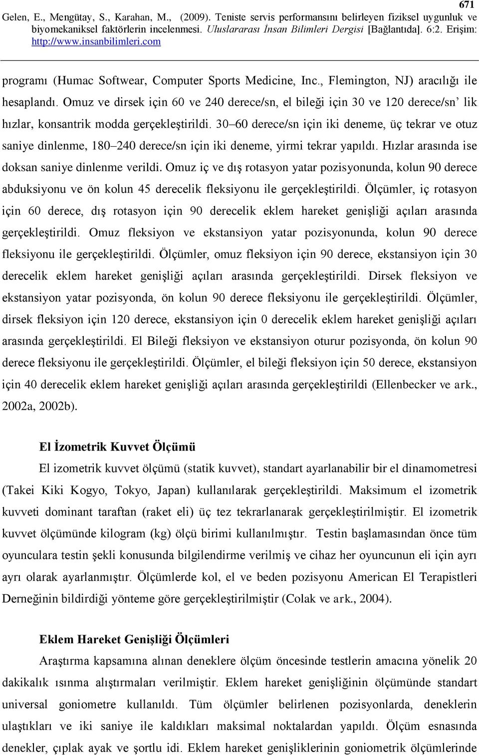 30 60 derece/sn için iki deneme, üç tekrar ve otuz saniye dinlenme, 180 240 derece/sn için iki deneme, yirmi tekrar yapıldı. Hızlar arasında ise doksan saniye dinlenme verildi.