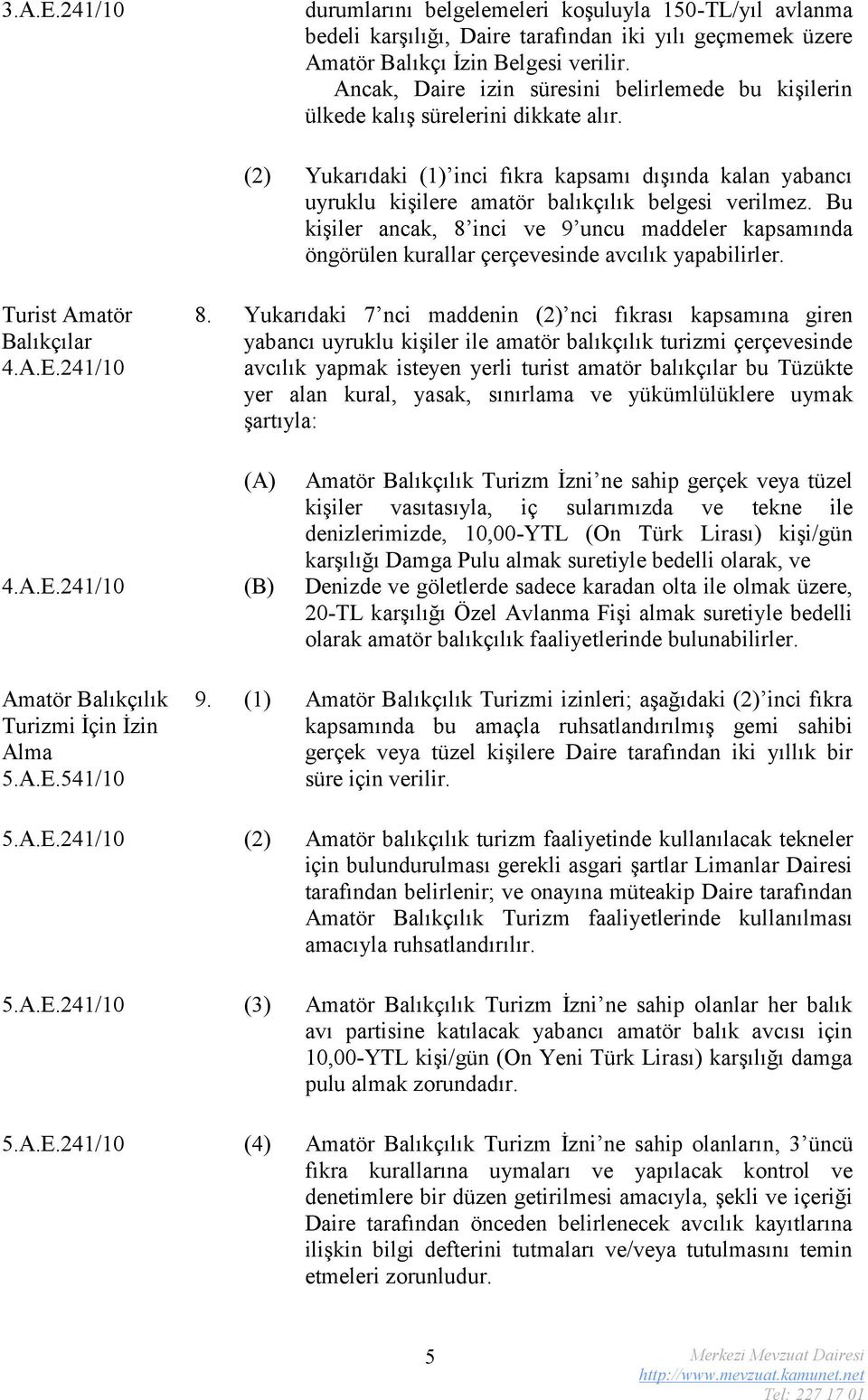 (2) Yukarıdaki (1) inci fıkra kapsamı dışında kalan yabancı uyruklu kişilere amatör balıkçılık belgesi verilmez.