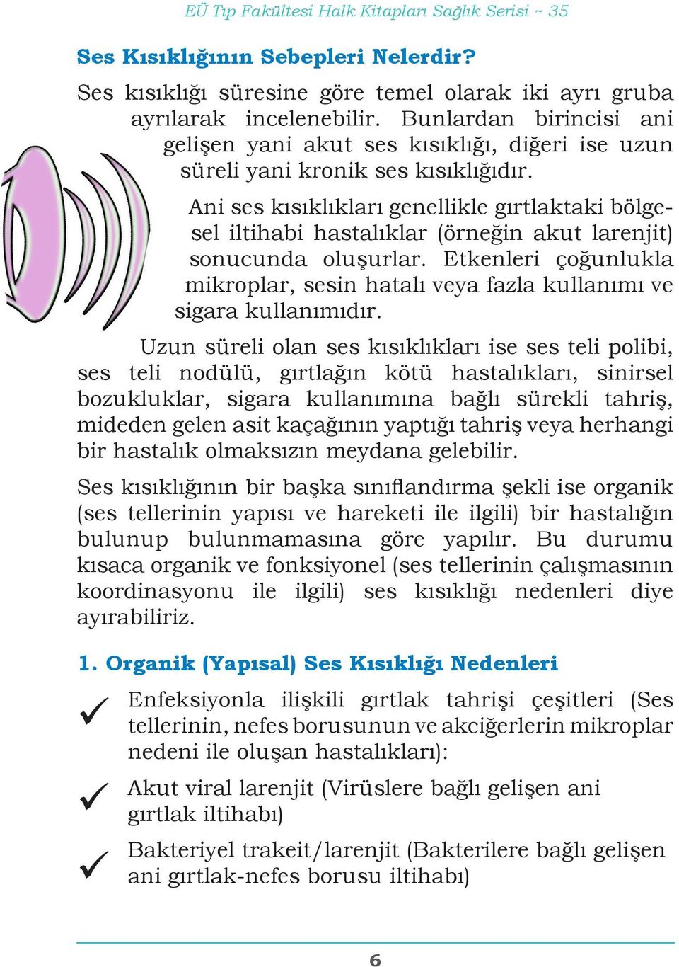 Ani ses kısıklıkları genellikle gırtlaktaki bölgesel iltihabi hastalıklar (örneğin akut larenjit) sonucunda oluşurlar.